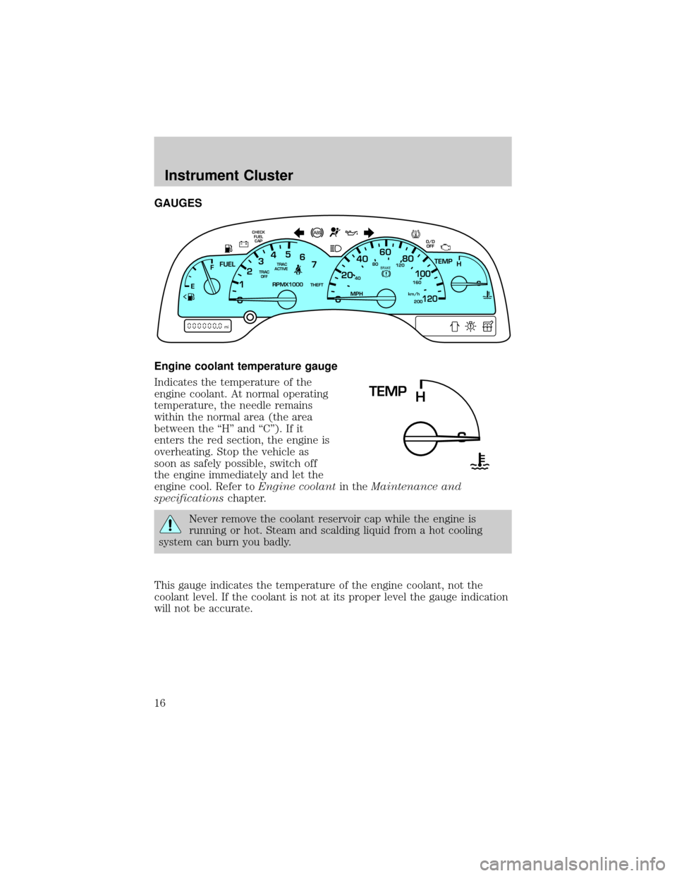FORD WINDSTAR 2002 2.G Owners Manual GAUGES
Engine coolant temperature gauge
Indicates the temperature of the
engine coolant. At normal operating
temperature, the needle remains
within the normal area (the area
between the ªHº and ªC FORD WINDSTAR 2002 2.G Owners Manual GAUGES
Engine coolant temperature gauge
Indicates the temperature of the
engine coolant. At normal operating
temperature, the needle remains
within the normal area (the area
between the ªHº and ªC