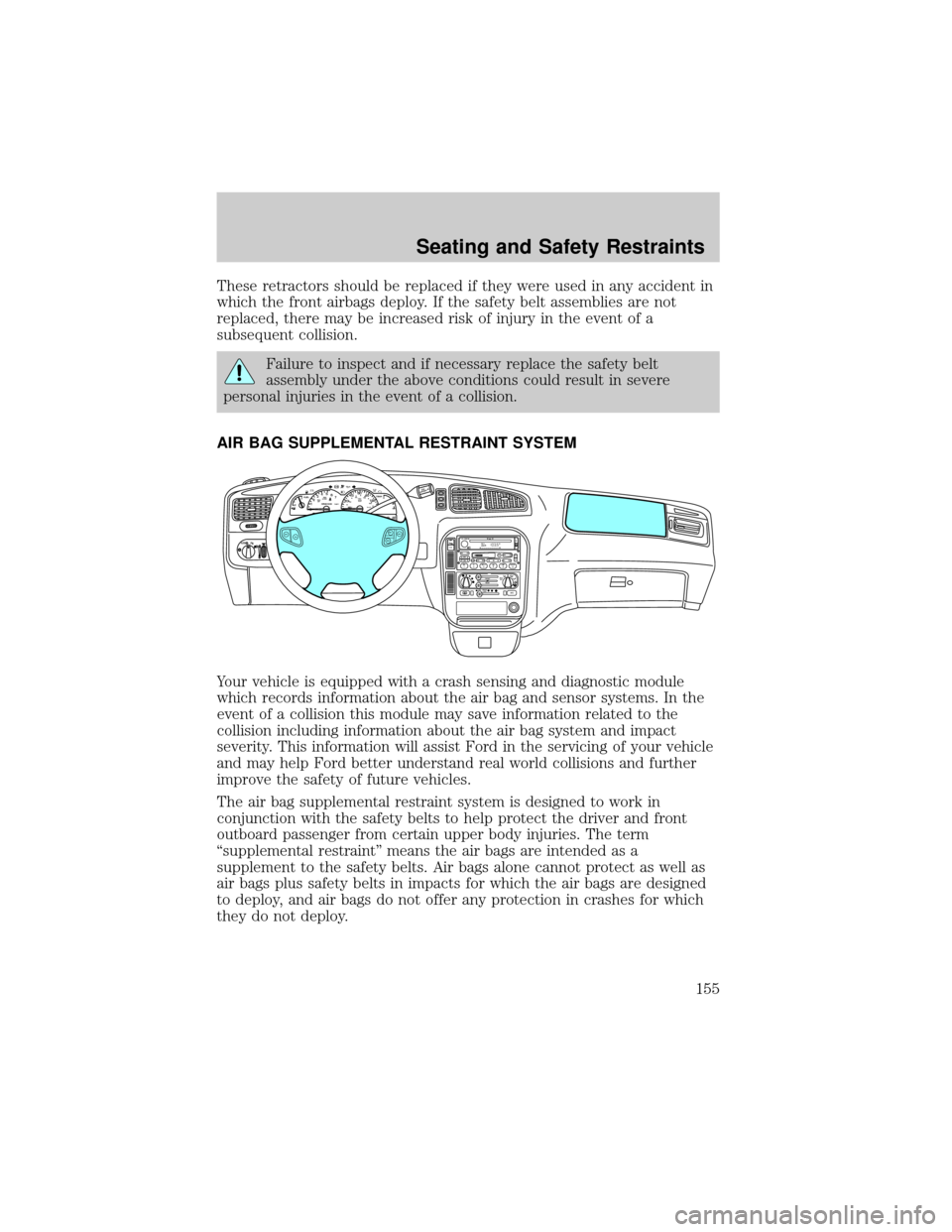 FORD WINDSTAR 2002 2.G Owners Manual These retractors should be replaced if they were used in any accident in
which the front airbags deploy. If the safety belt assemblies are not
replaced, there may be increased risk of injury in the ev