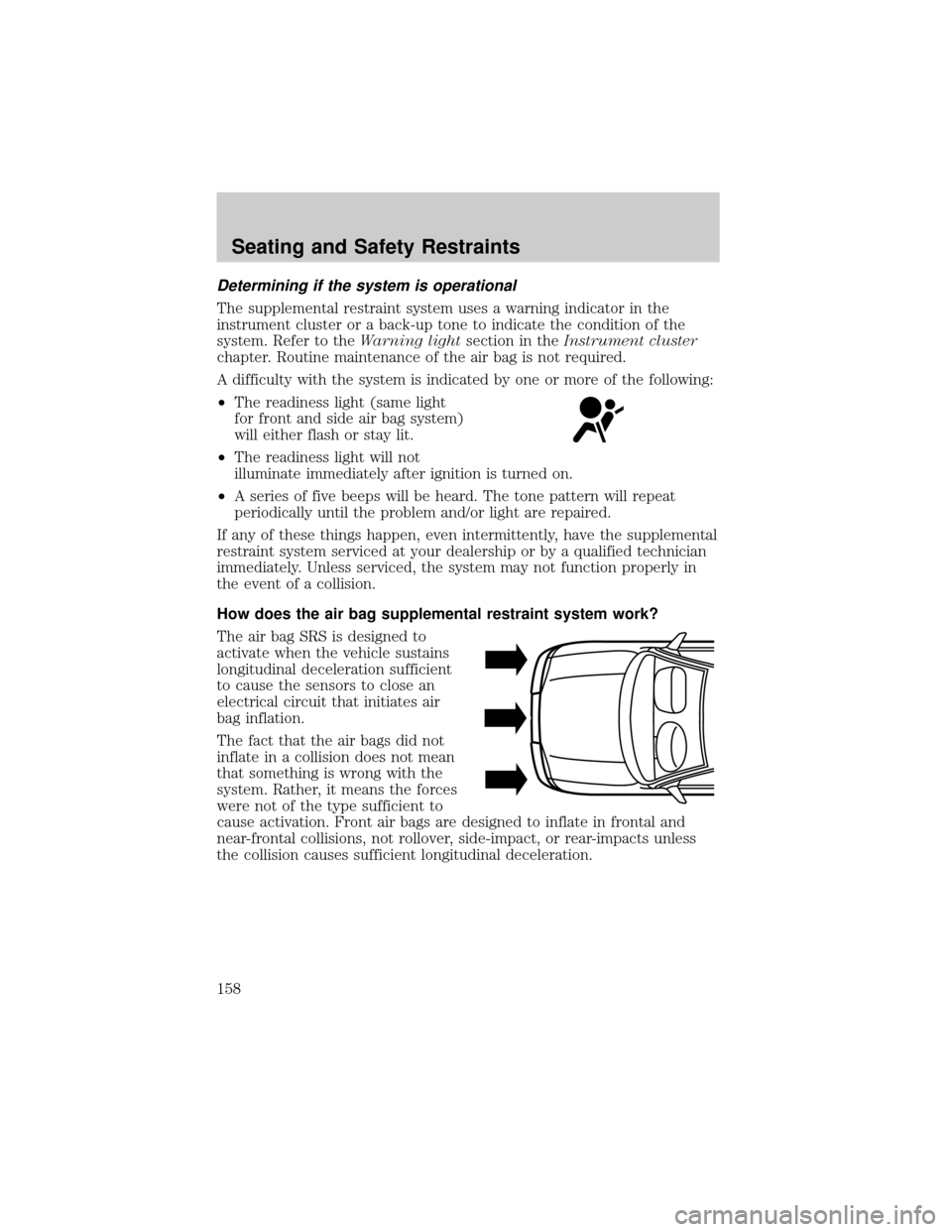 FORD WINDSTAR 2002 2.G Owners Manual Determining if the system is operational
The supplemental restraint system uses a warning indicator in the
instrument cluster or a back-up tone to indicate the condition of the
system. Refer to theWar FORD WINDSTAR 2002 2.G Owners Manual Determining if the system is operational
The supplemental restraint system uses a warning indicator in the
instrument cluster or a back-up tone to indicate the condition of the
system. Refer to theWar