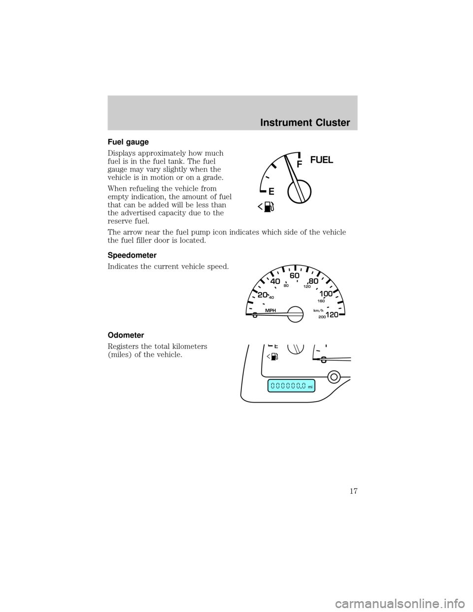FORD WINDSTAR 2002 2.G User Guide Fuel gauge
Displays approximately how much
fuel is in the fuel tank. The fuel
gauge may vary slightly when the
vehicle is in motion or on a grade.
When refueling the vehicle from
empty indication, the
