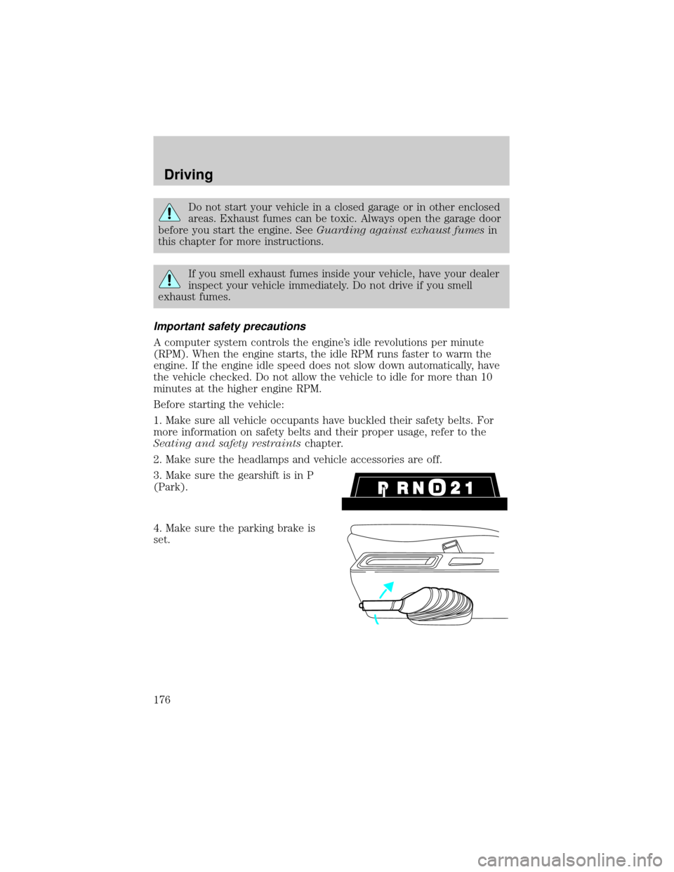 FORD WINDSTAR 2002 2.G User Guide Do not start your vehicle in a closed garage or in other enclosed
areas. Exhaust fumes can be toxic. Always open the garage door
before you start the engine. SeeGuarding against exhaust fumesin
this c FORD WINDSTAR 2002 2.G User Guide Do not start your vehicle in a closed garage or in other enclosed
areas. Exhaust fumes can be toxic. Always open the garage door
before you start the engine. SeeGuarding against exhaust fumesin
this c
