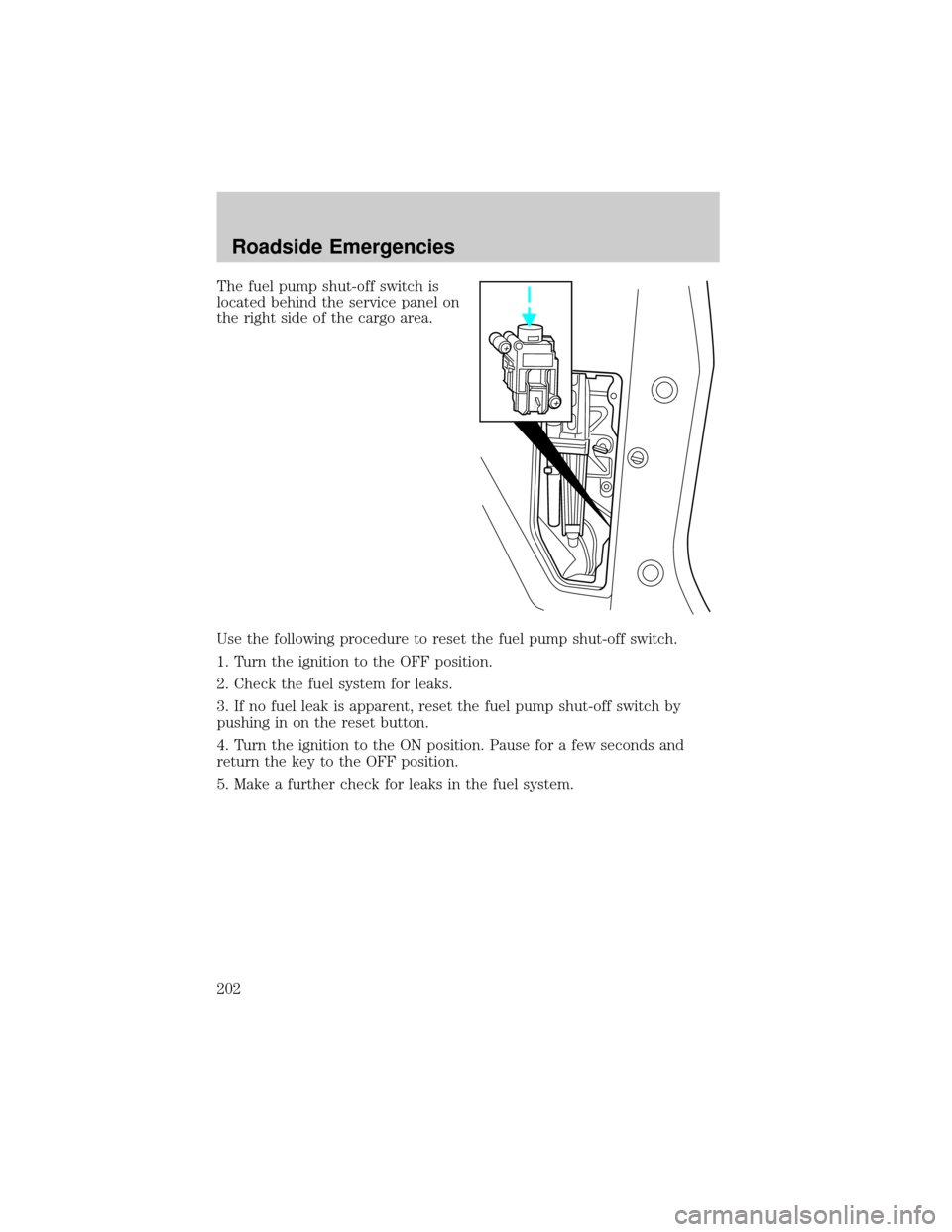 FORD WINDSTAR 2002 2.G Owners Manual The fuel pump shut-off switch is
located behind the service panel on
the right side of the cargo area.
Use the following procedure to reset the fuel pump shut-off switch.
1. Turn the ignition to the O