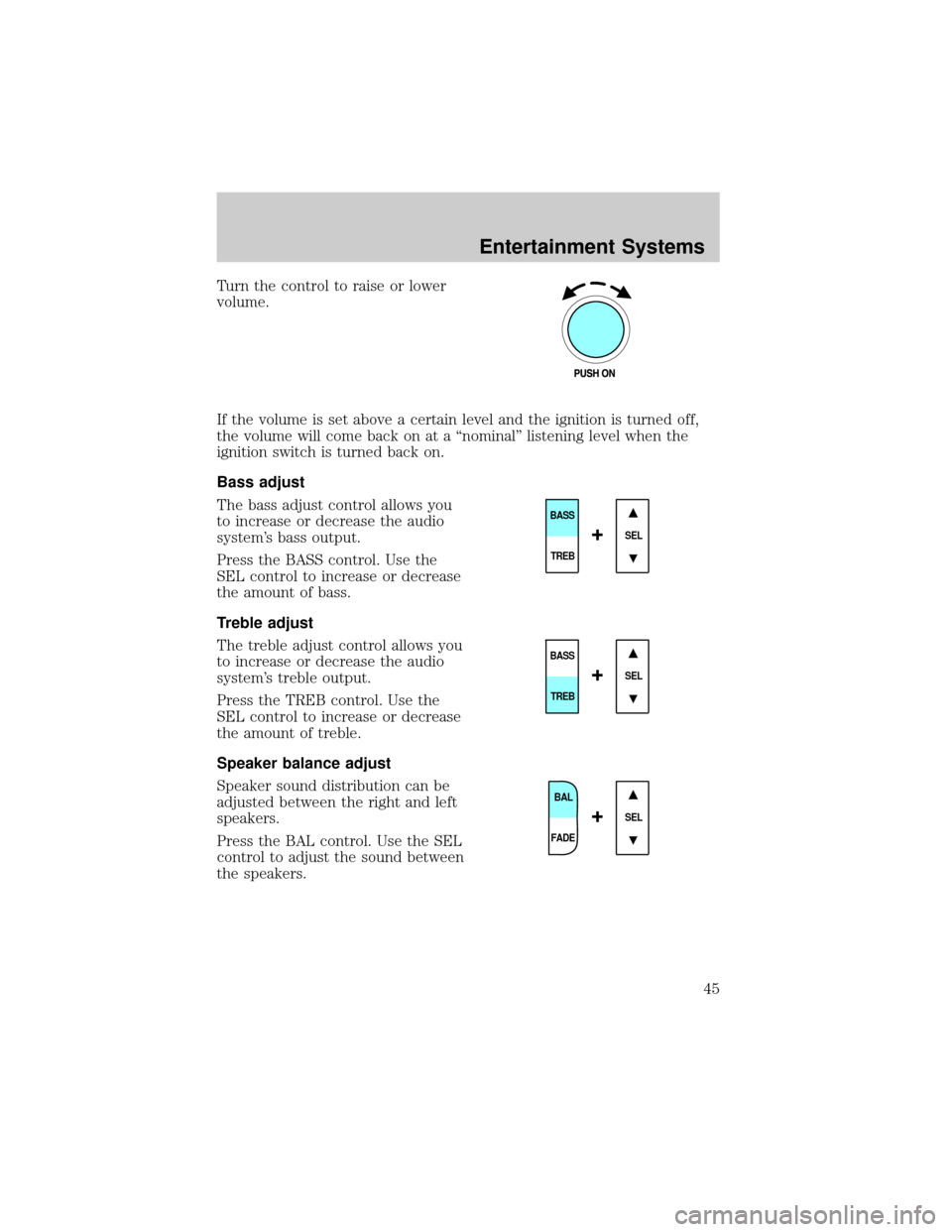 FORD WINDSTAR 2002 2.G Service Manual Turn the control to raise or lower
volume.
If the volume is set above a certain level and the ignition is turned off,
the volume will come back on at a ªnominalº listening level when the
ignition sw
