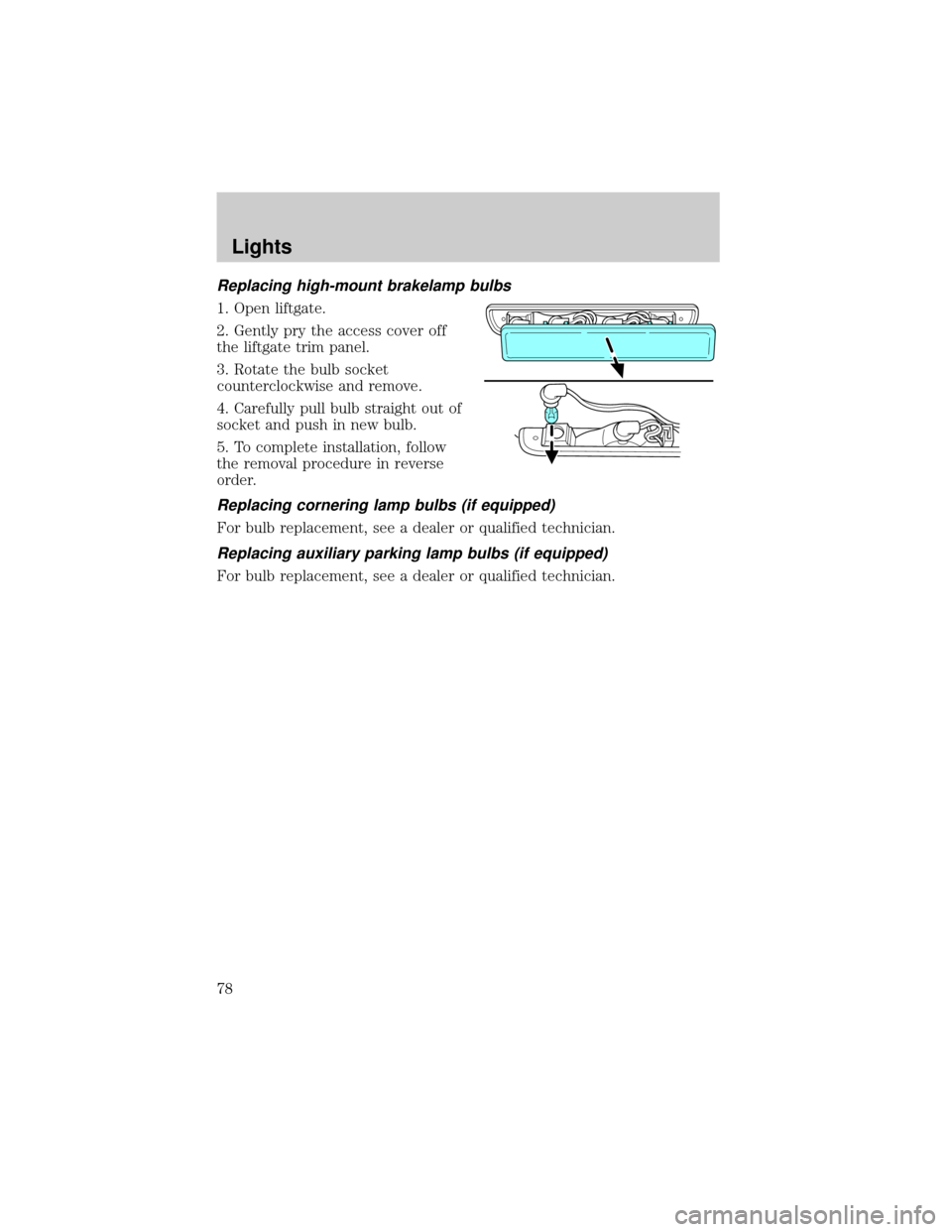 FORD WINDSTAR 2002 2.G Manual PDF Replacing high-mount brakelamp bulbs
1. Open liftgate.
2. Gently pry the access cover off
the liftgate trim panel.
3. Rotate the bulb socket
counterclockwise and remove.
4. Carefully pull bulb straigh