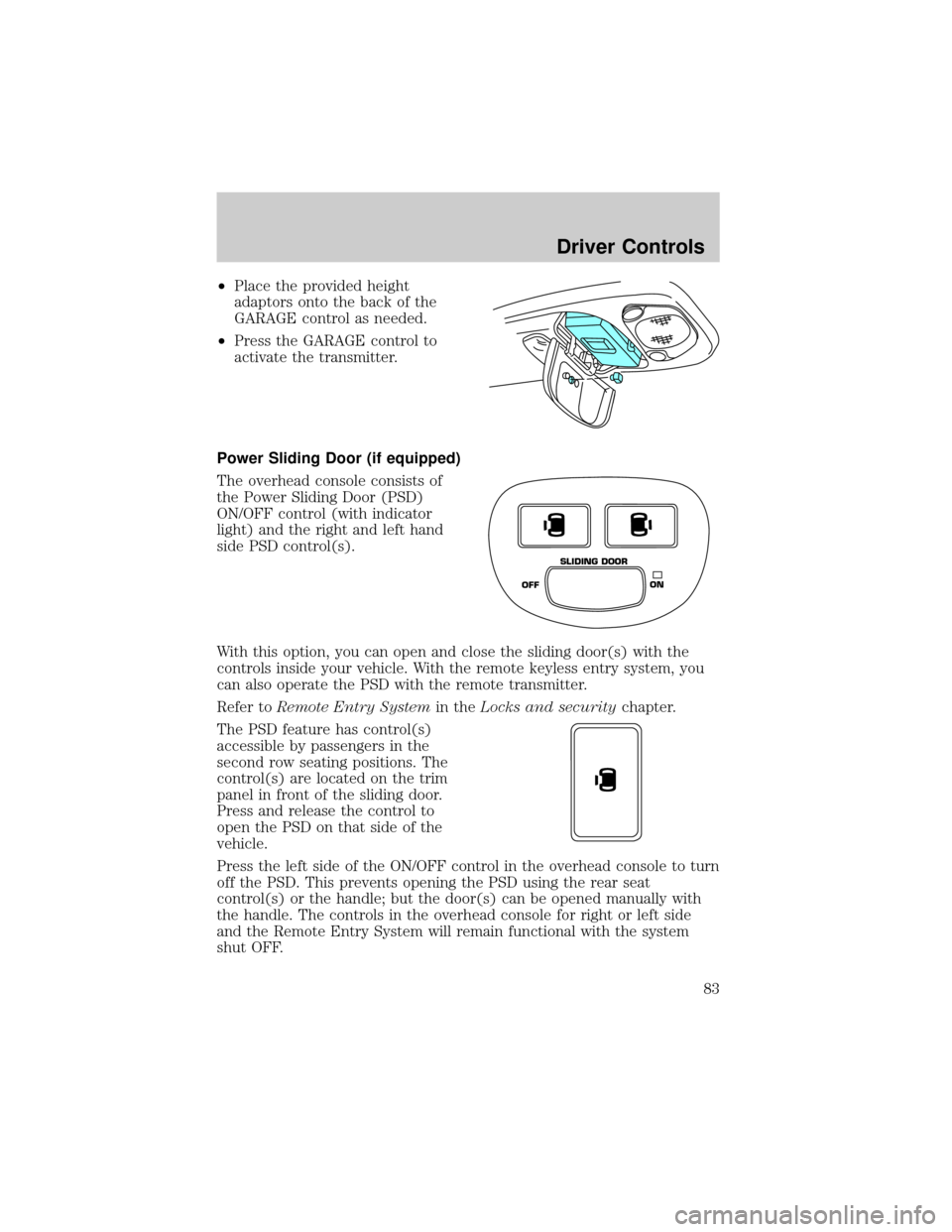 FORD WINDSTAR 2002 2.G Manual Online ²Place the provided height
adaptors onto the back of the
GARAGE control as needed.
²Press the GARAGE control to
activate the transmitter.
Power Sliding Door (if equipped)
The overhead console consis