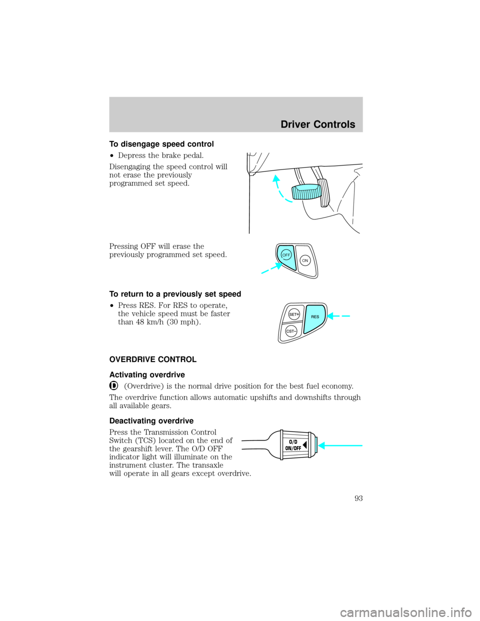 FORD WINDSTAR 2002 2.G Owners Manual To disengage speed control
²Depress the brake pedal.
Disengaging the speed control will
not erase the previously
programmed set speed.
Pressing OFF will erase the
previously programmed set speed.
To FORD WINDSTAR 2002 2.G Owners Manual To disengage speed control
²Depress the brake pedal.
Disengaging the speed control will
not erase the previously
programmed set speed.
Pressing OFF will erase the
previously programmed set speed.
To