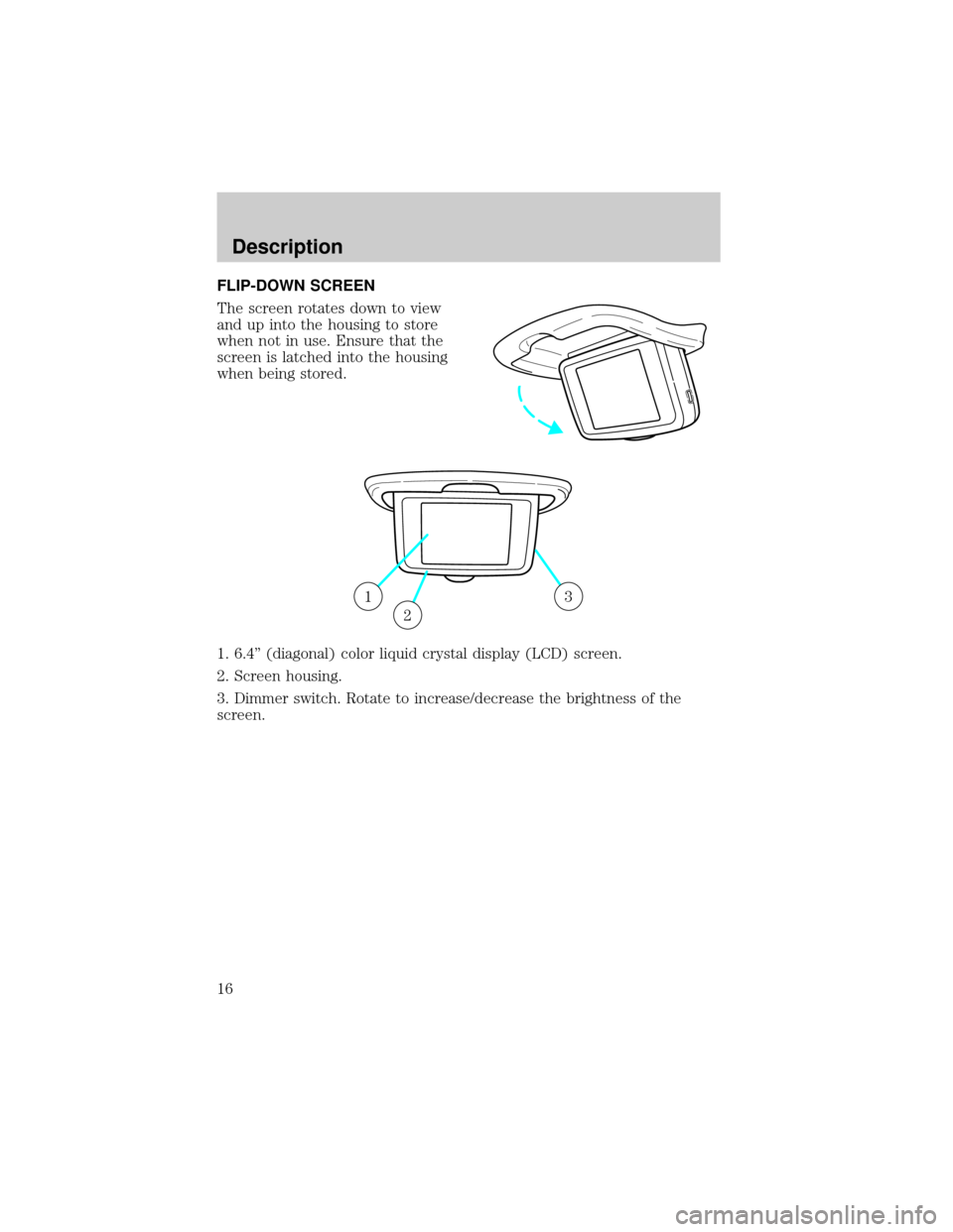 FORD WINDSTAR 2002 2.G Rear Seat Entertainment System Manual FLIP-DOWN SCREEN
The screen rotates down to view
and up into the housing to store
when not in use. Ensure that the
screen is latched into the housing
when being stored.
1. 6.4º (diagonal) color liqui