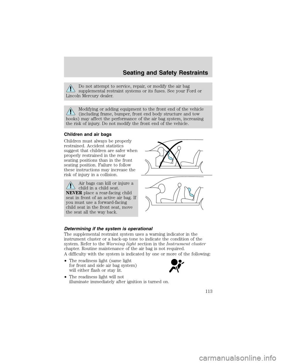 FORD WINDSTAR 2003 2.G Owners Manual Do not attempt to service, repair, or modify the air bag
supplemental restraint systems or its fuses. See your Ford or
Lincoln Mercury dealer.
Modifying or adding equipment to the front end of the veh