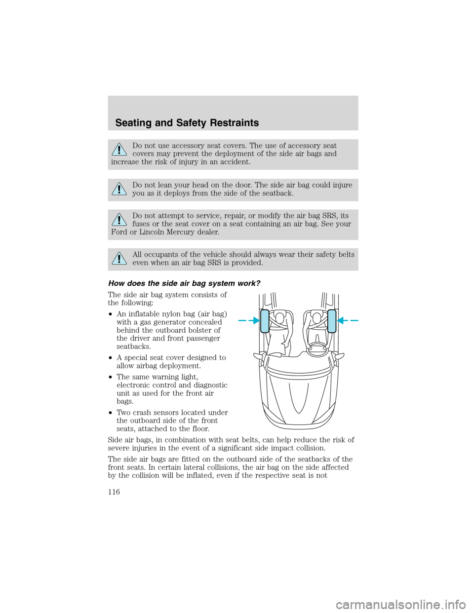 FORD WINDSTAR 2003 2.G Owners Manual Do not use accessory seat covers. The use of accessory seat
covers may prevent the deployment of the side air bags and
increase the risk of injury in an accident.
Do not lean your head on the door. Th