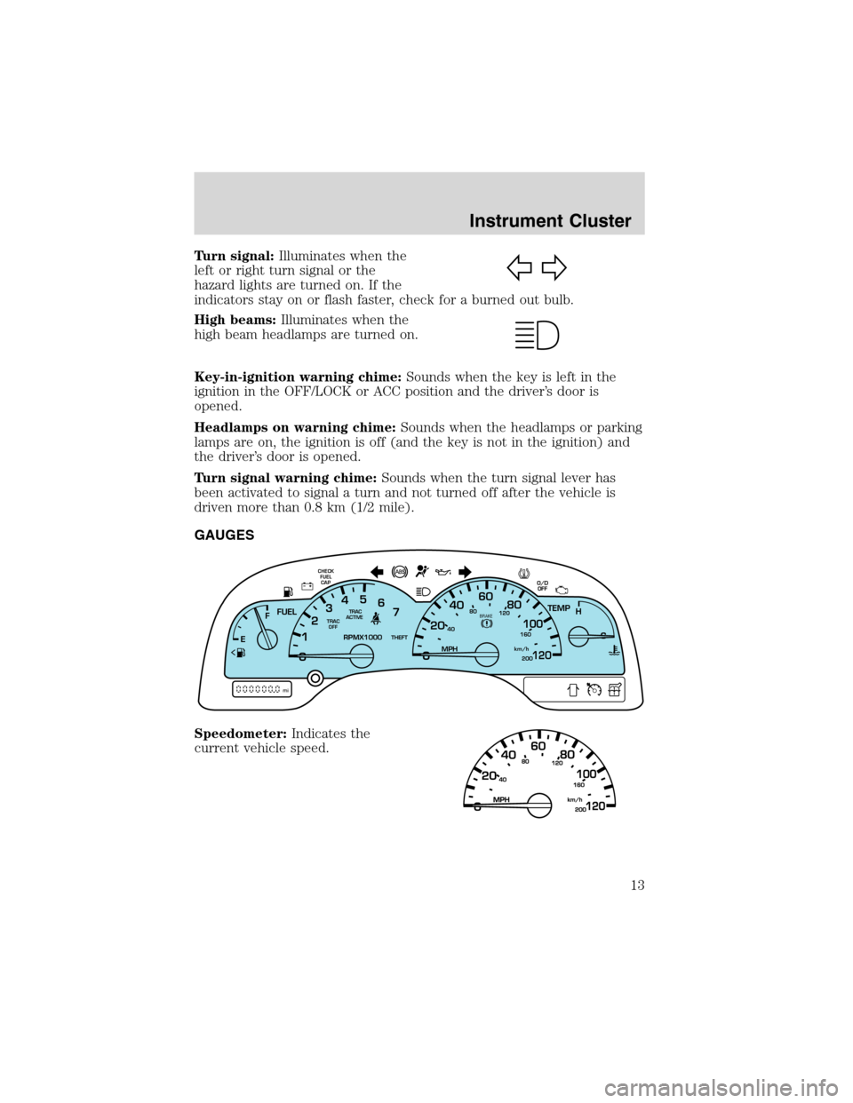 FORD WINDSTAR 2003 2.G Owners Manual Turn signal:Illuminates when the
left or right turn signal or the
hazard lights are turned on. If the
indicators stay on or flash faster, check for a burned out bulb.
High beams:Illuminates when the
h