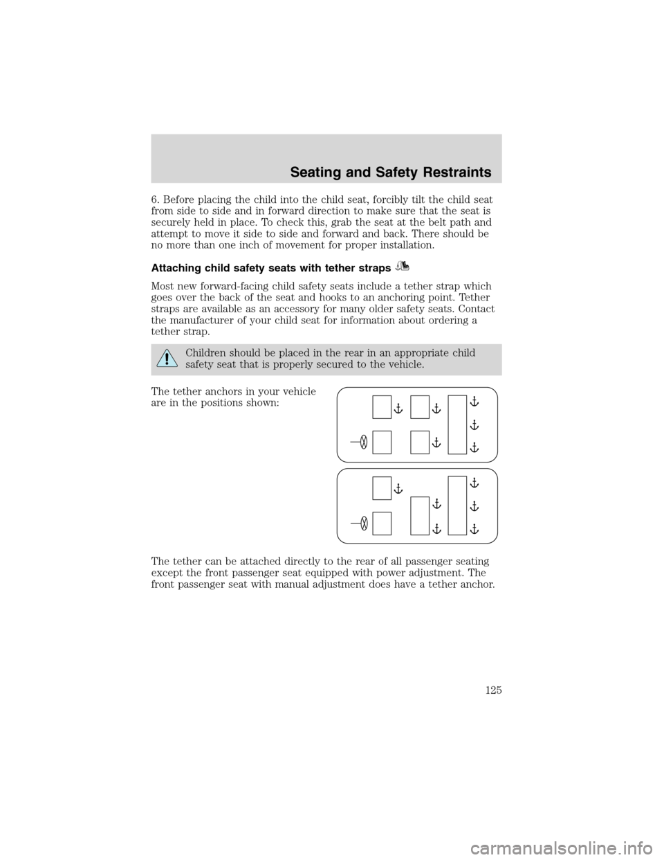 FORD WINDSTAR 2003 2.G Owners Manual 6. Before placing the child into the child seat, forcibly tilt the child seat
from side to side and in forward direction to make sure that the seat is
securely held in place. To check this, grab the s