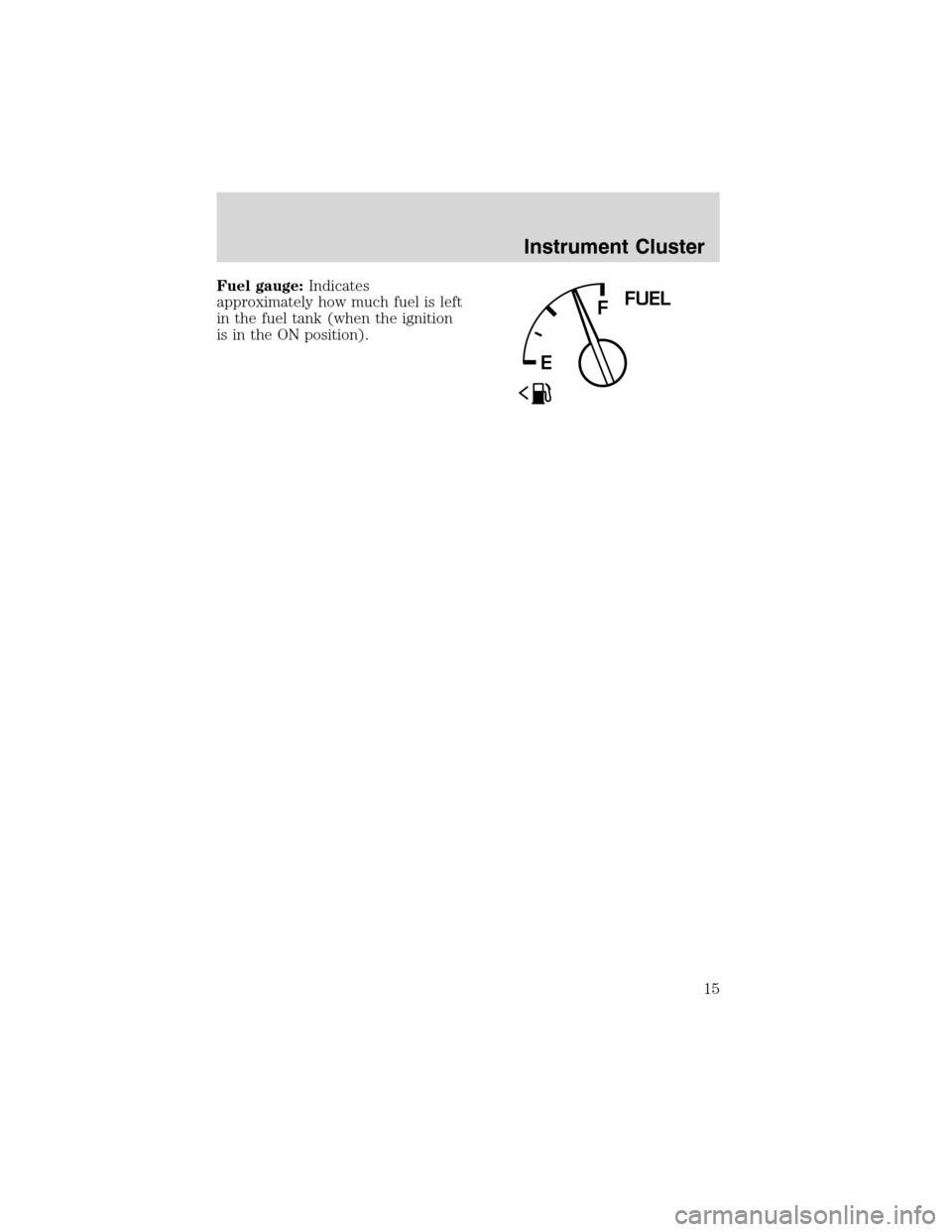 FORD WINDSTAR 2003 2.G User Guide Fuel gauge:Indicates
approximately how much fuel is left
in the fuel tank (when the ignition
is in the ON position).
FFUEL
E
Instrument Cluster
15 
