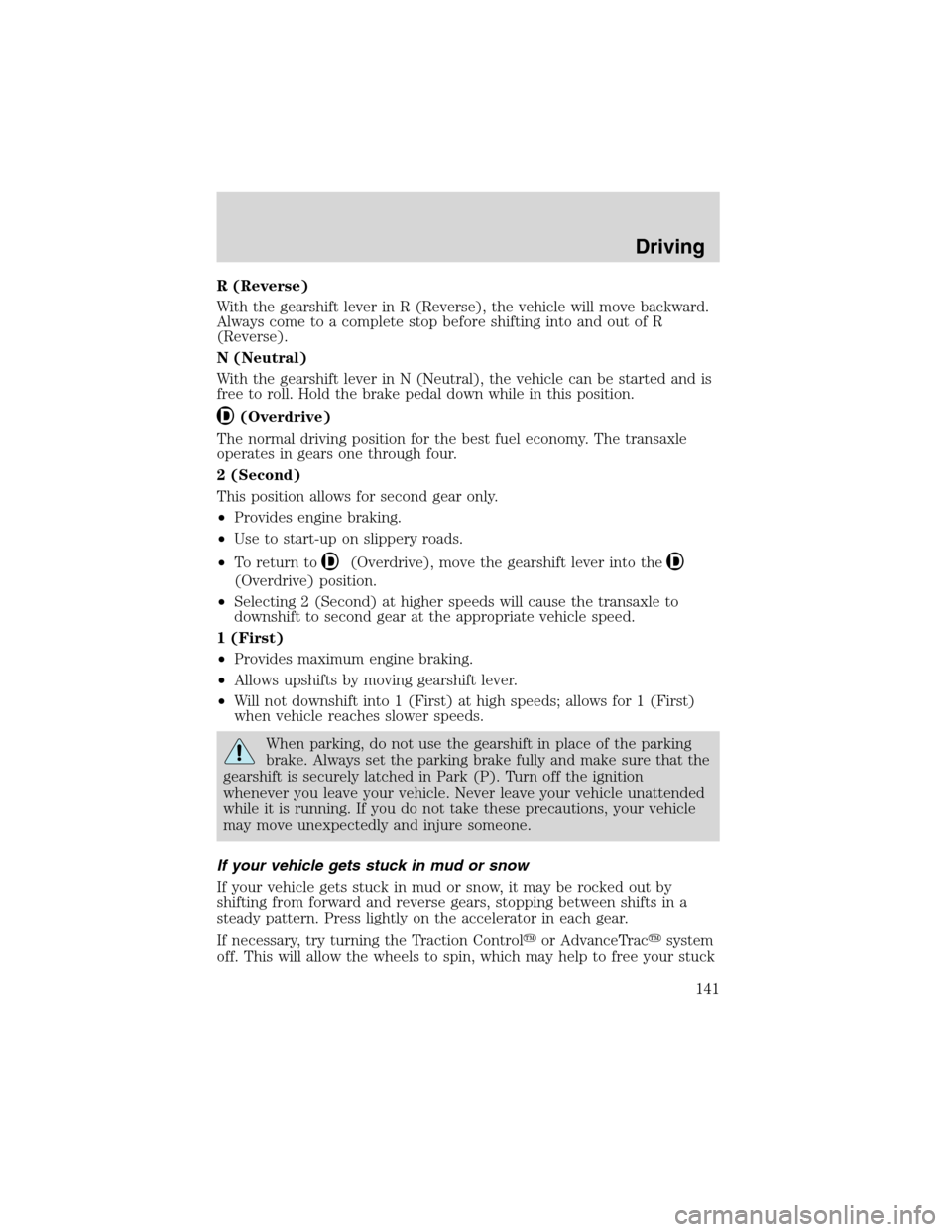 FORD WINDSTAR 2003 2.G Owners Manual R (Reverse)
With the gearshift lever in R (Reverse), the vehicle will move backward.
Always come to a complete stop before shifting into and out of R
(Reverse).
N (Neutral)
With the gearshift lever in