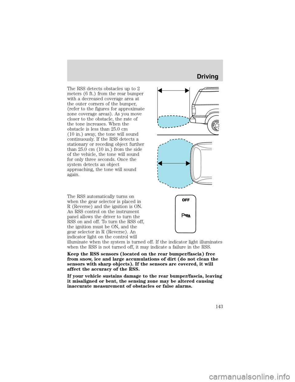 FORD WINDSTAR 2003 2.G Owners Manual The RSS detects obstacles up to 2
meters (6 ft.) from the rear bumper
with a decreased coverage area at
the outer corners of the bumper,
(refer to the figures for approximate
zone coverage areas). As 