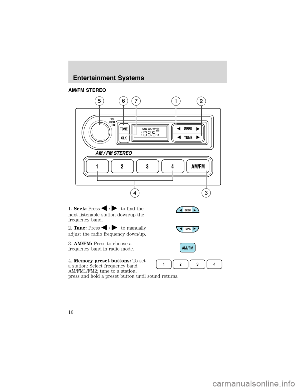 FORD WINDSTAR 2003 2.G User Guide AM/FM STEREO
1.Seek:Press
/to find the
next listenable station down/up the
frequency band.
2.Tune:Press
/to manually
adjust the radio frequency down/up.
3.AM/FM:Press to choose a
frequency band in rad