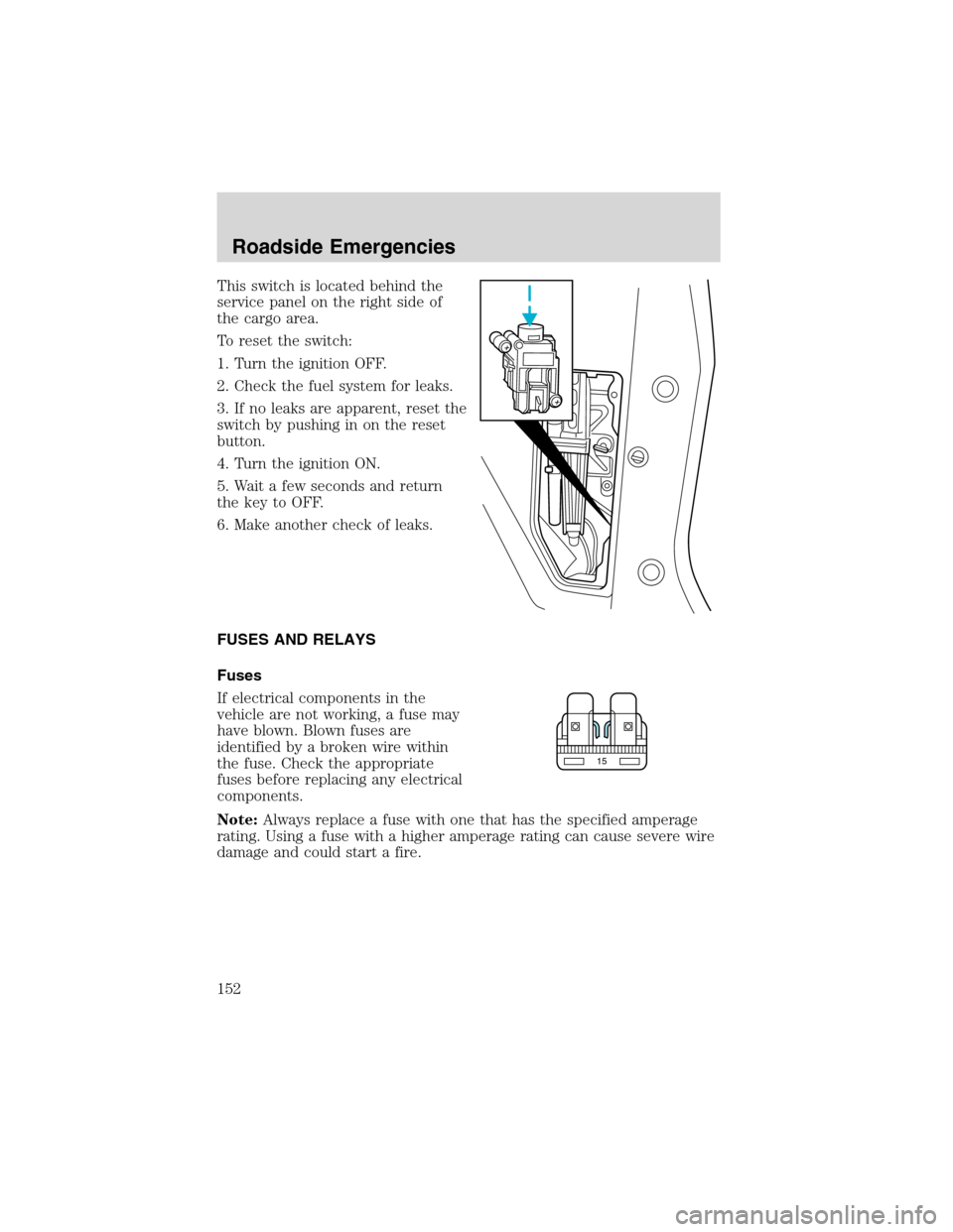 FORD WINDSTAR 2003 2.G Owners Manual This switch is located behind the
service panel on the right side of
the cargo area.
To reset the switch:
1. Turn the ignition OFF.
2. Check the fuel system for leaks.
3. If no leaks are apparent, res FORD WINDSTAR 2003 2.G Owners Manual This switch is located behind the
service panel on the right side of
the cargo area.
To reset the switch:
1. Turn the ignition OFF.
2. Check the fuel system for leaks.
3. If no leaks are apparent, res