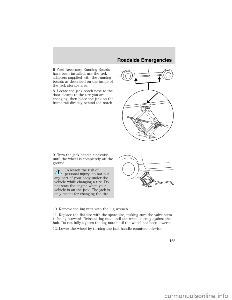 FORD WINDSTAR 2003 2.G Owners Manual If Ford Accessory Running Boards
have been installed, use the jack
adapters supplied with the running
boards as described on the inside of
the jack storage area.
8. Locate the jack notch next to the
d FORD WINDSTAR 2003 2.G Owners Manual If Ford Accessory Running Boards
have been installed, use the jack
adapters supplied with the running
boards as described on the inside of
the jack storage area.
8. Locate the jack notch next to the
d