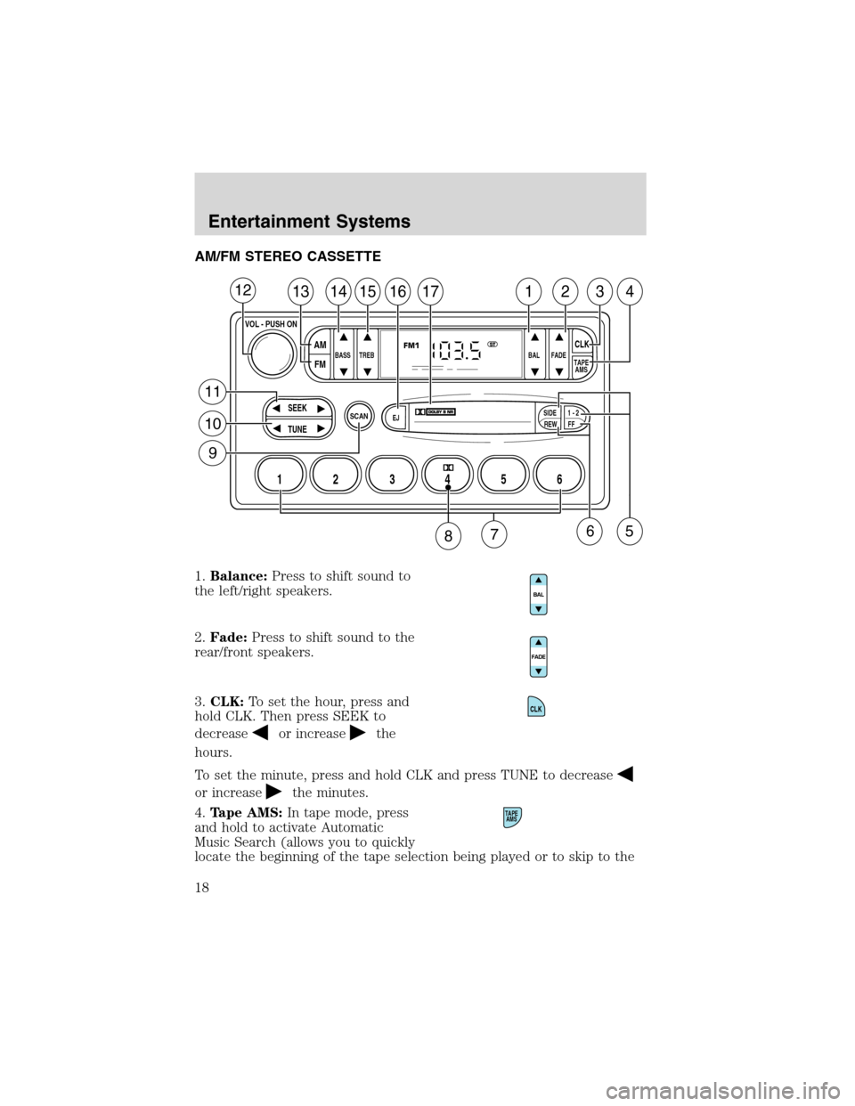 FORD WINDSTAR 2003 2.G User Guide AM/FM STEREO CASSETTE
1.Balance:Press to shift sound to
the left/right speakers.
2.Fade:Press to shift sound to the
rear/front speakers.
3.CLK:To set the hour, press and
hold CLK. Then press SEEK to
d