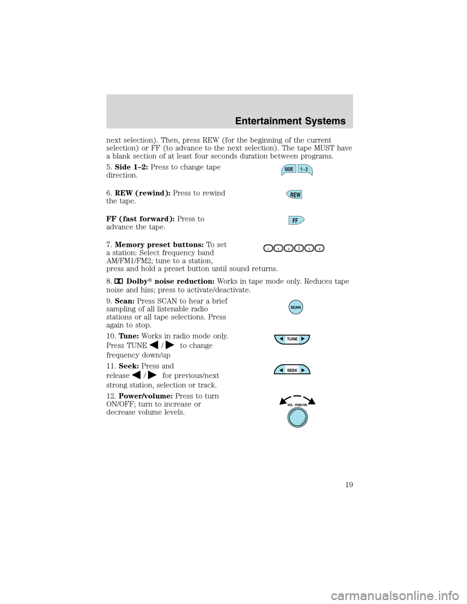 FORD WINDSTAR 2003 2.G User Guide next selection). Then, press REW (for the beginning of the current
selection) or FF (to advance to the next selection). The tape MUST have
a blank section of at least four seconds duration between pro