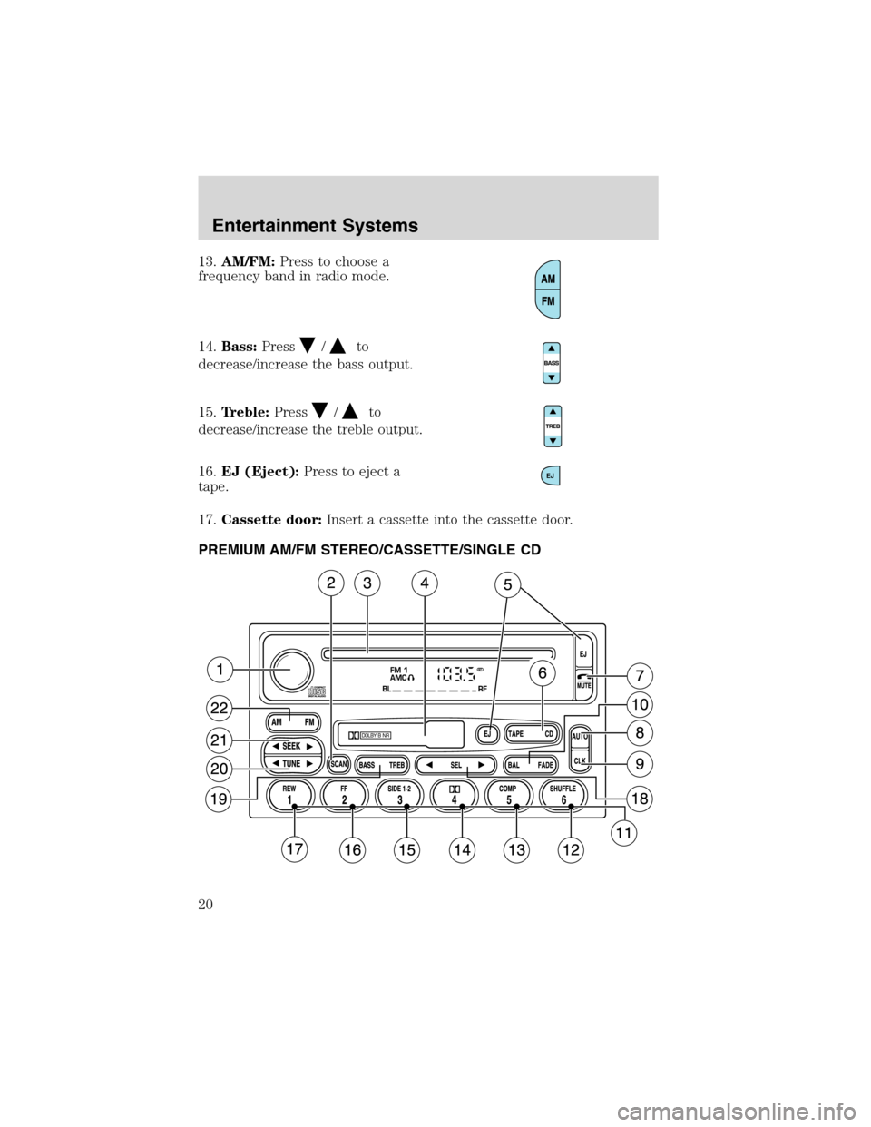 FORD WINDSTAR 2003 2.G User Guide 13.AM/FM:Press to choose a
frequency band in radio mode.
14.Bass:Press
/to
decrease/increase the bass output.
15.Treble:Press
/to
decrease/increase the treble output.
16.EJ (Eject):Press to eject a
ta