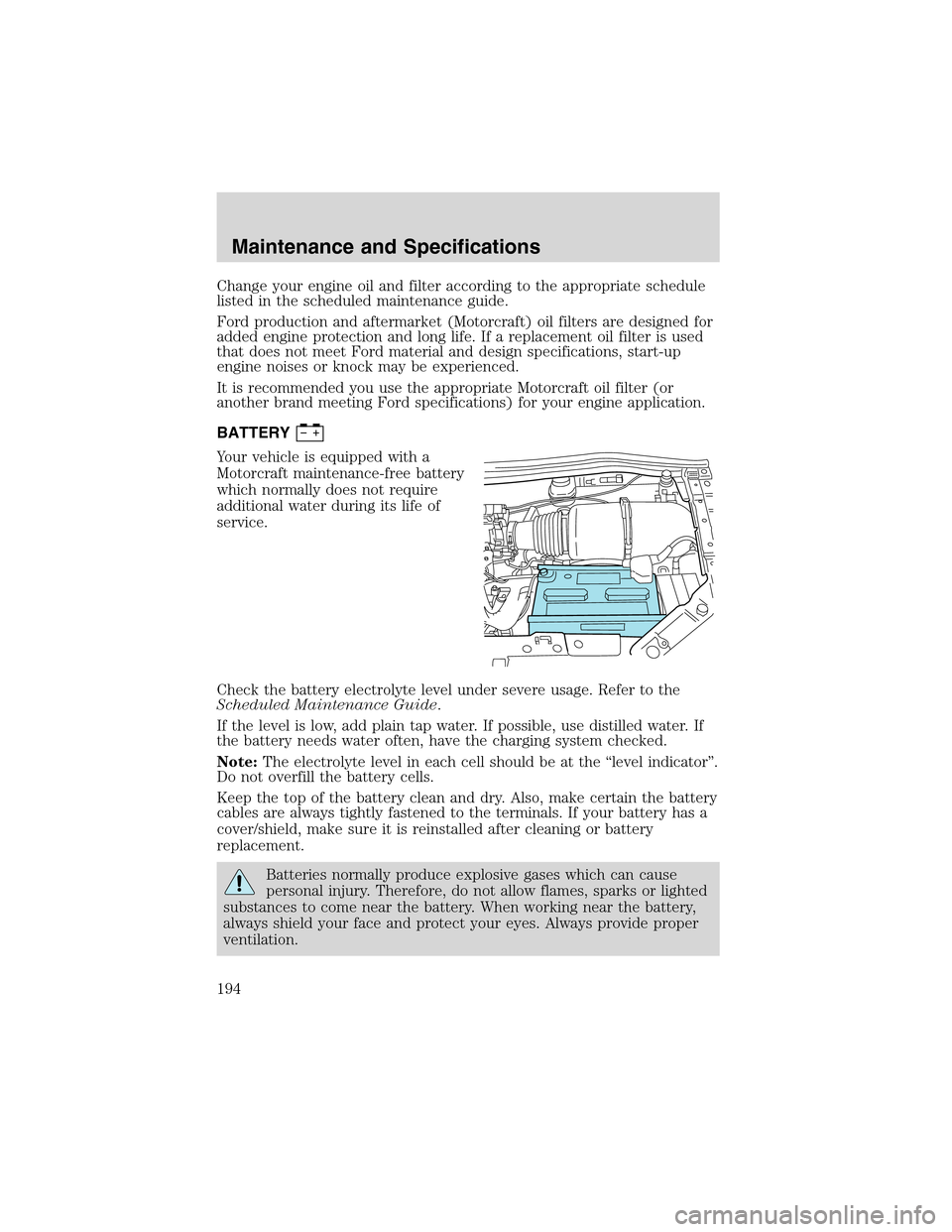 FORD WINDSTAR 2003 2.G Owners Manual Change your engine oil and filter according to the appropriate schedule
listed in the scheduled maintenance guide.
Ford production and aftermarket (Motorcraft) oil filters are designed for
added engin