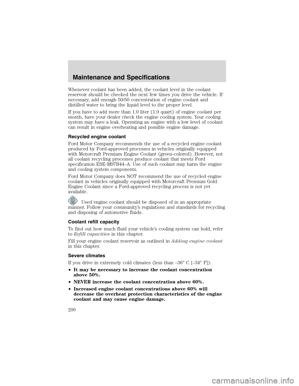 FORD WINDSTAR 2003 2.G Owners Manual Whenever coolant has been added, the coolant level in the coolant
reservoir should be checked the next few times you drive the vehicle. If
necessary, add enough 50/50 concentration of engine coolant a FORD WINDSTAR 2003 2.G Owners Manual Whenever coolant has been added, the coolant level in the coolant
reservoir should be checked the next few times you drive the vehicle. If
necessary, add enough 50/50 concentration of engine coolant a