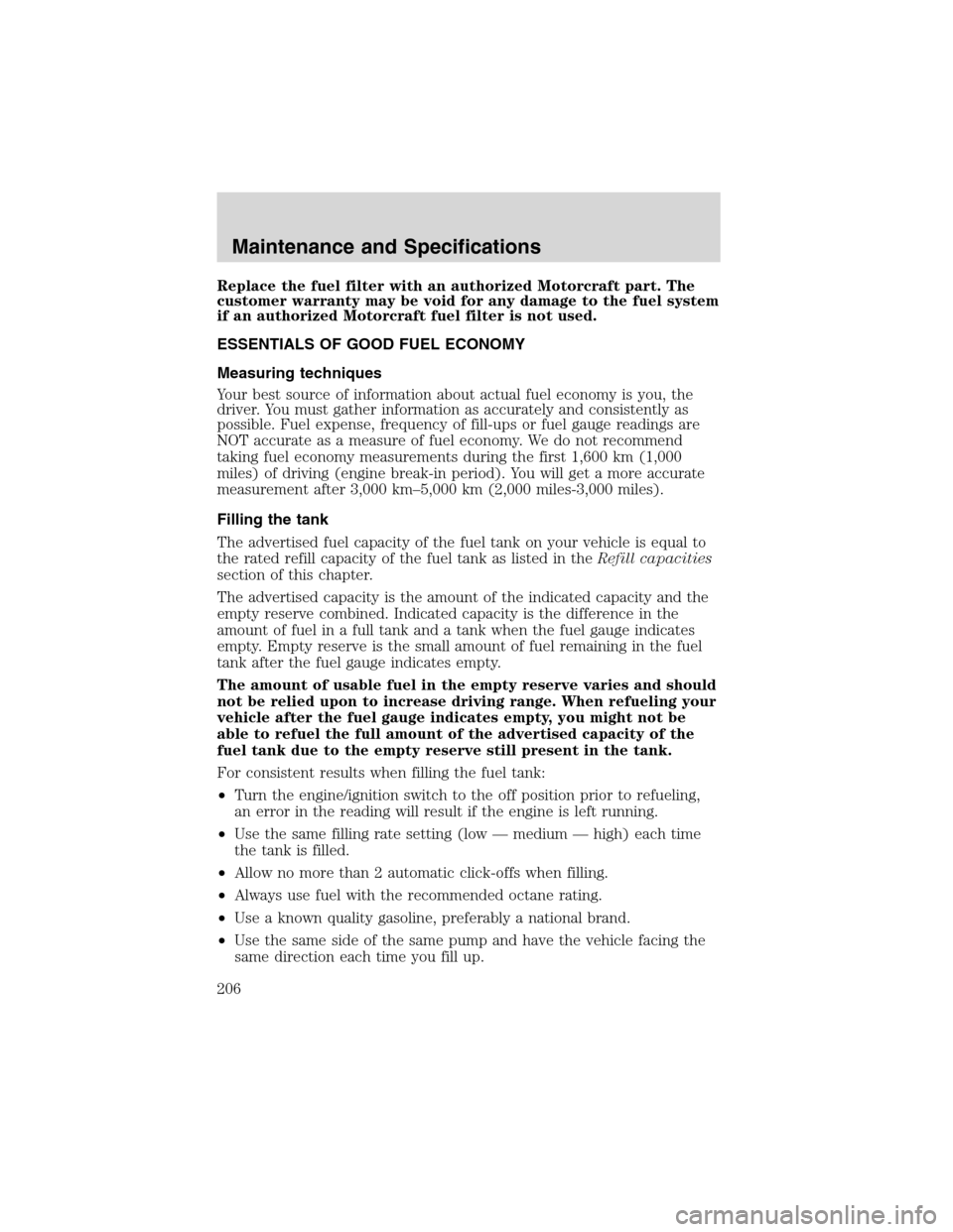 FORD WINDSTAR 2003 2.G Owners Manual Replace the fuel filter with an authorized Motorcraft part. The
customer warranty may be void for any damage to the fuel system
if an authorized Motorcraft fuel filter is not used.
ESSENTIALS OF GOOD 