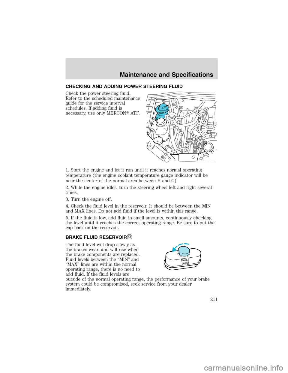 FORD WINDSTAR 2003 2.G Owners Manual CHECKING AND ADDING POWER STEERING FLUID
Check the power steering fluid.
Refer to the scheduled maintenance
guide for the service interval
schedules. If adding fluid is
necessary, use only MERCONAT F