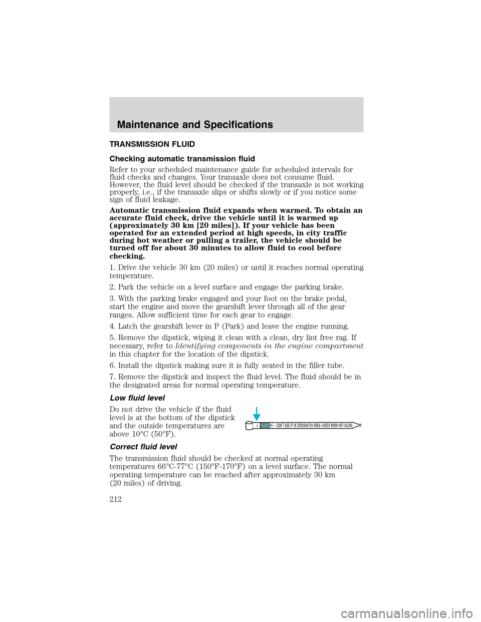 FORD WINDSTAR 2003 2.G Owners Manual TRANSMISSION FLUID
Checking automatic transmission fluid
Refer to your scheduled maintenance guide for scheduled intervals for
fluid checks and changes. Your transaxle does not consume fluid.
However,