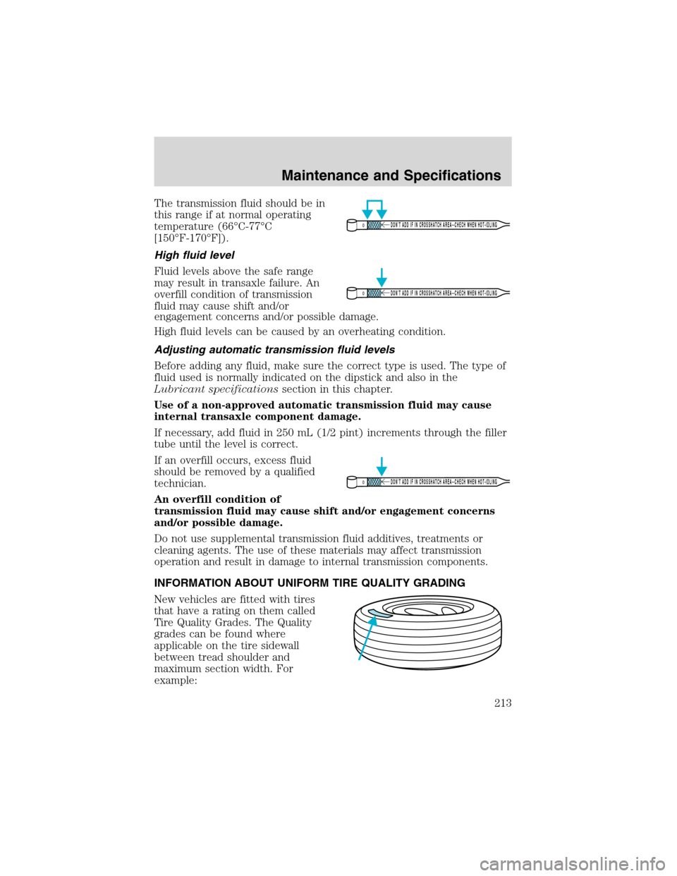 FORD WINDSTAR 2003 2.G Owners Manual The transmission fluid should be in
this range if at normal operating
temperature (66°C-77°C
[150°F-170°F]).
High fluid level
Fluid levels above the safe range
may result in transaxle failure. An
