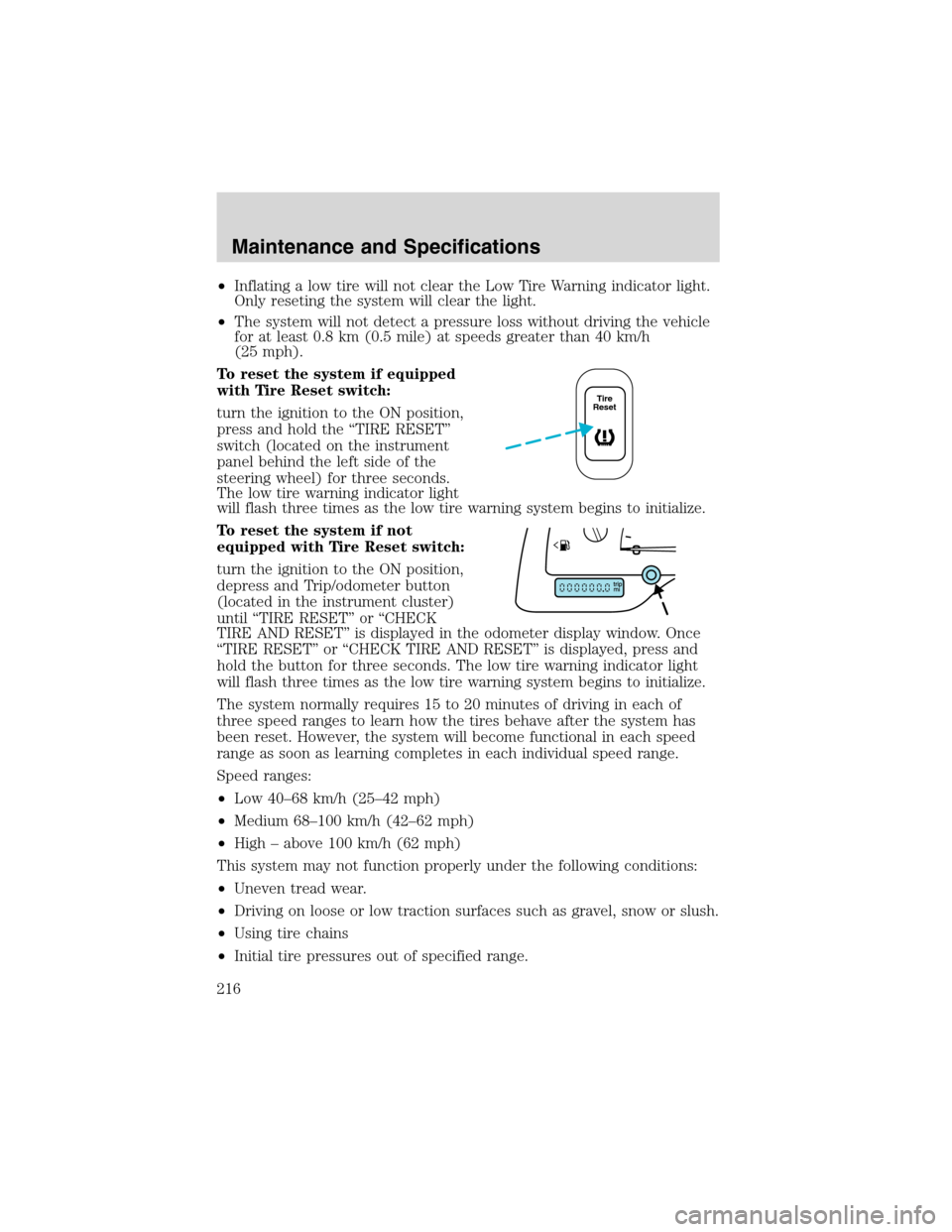 FORD WINDSTAR 2003 2.G Owners Manual •Inflating a low tire will not clear the Low Tire Warning indicator light.
Only reseting the system will clear the light.
•The system will not detect a pressure loss without driving the vehicle
fo