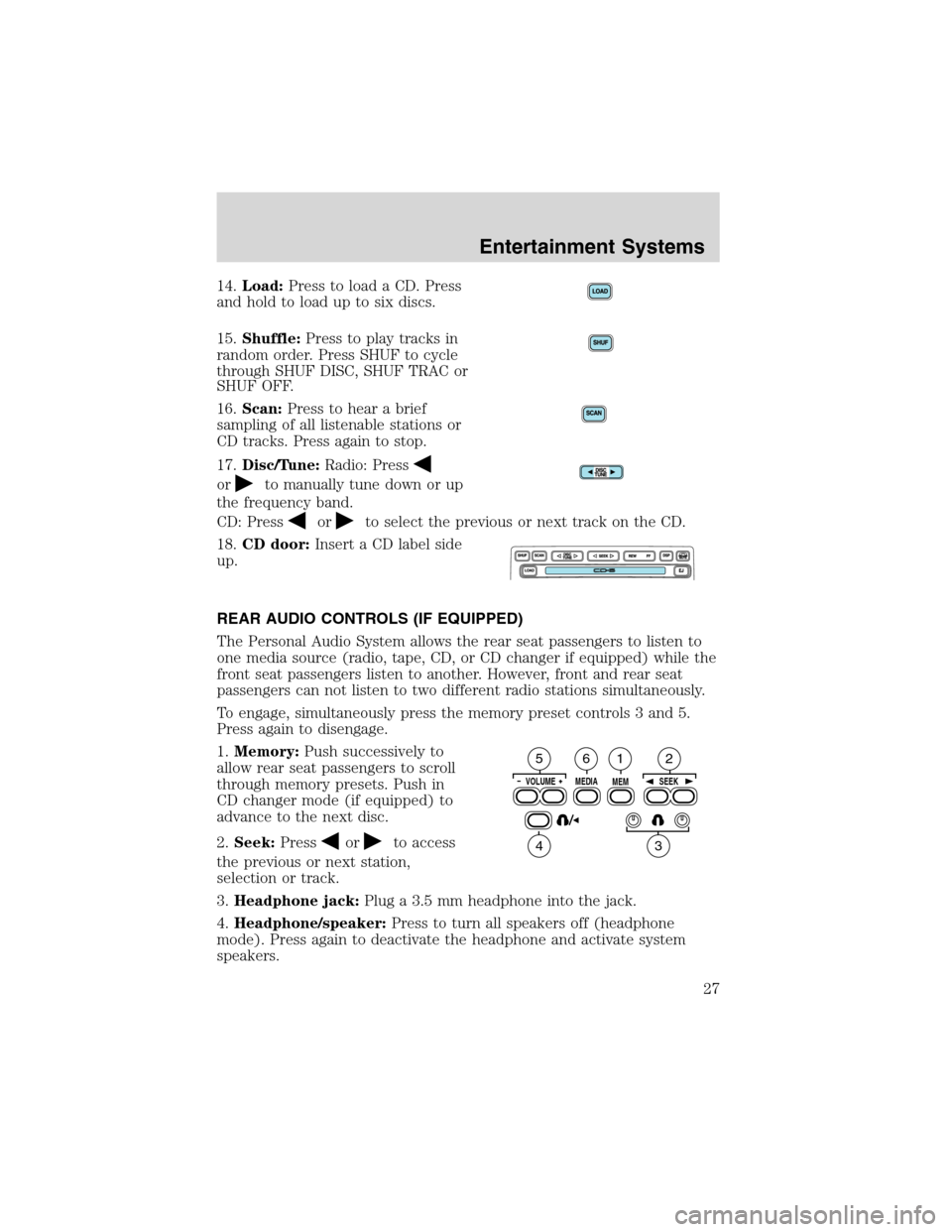 FORD WINDSTAR 2003 2.G Owners Manual 14.Load:Press to load a CD. Press
and hold to load up to six discs.
15.Shuffle:Press to play tracks in
random order. Press SHUF to cycle
through SHUF DISC, SHUF TRAC or
SHUF OFF.
16.Scan:Press to hear