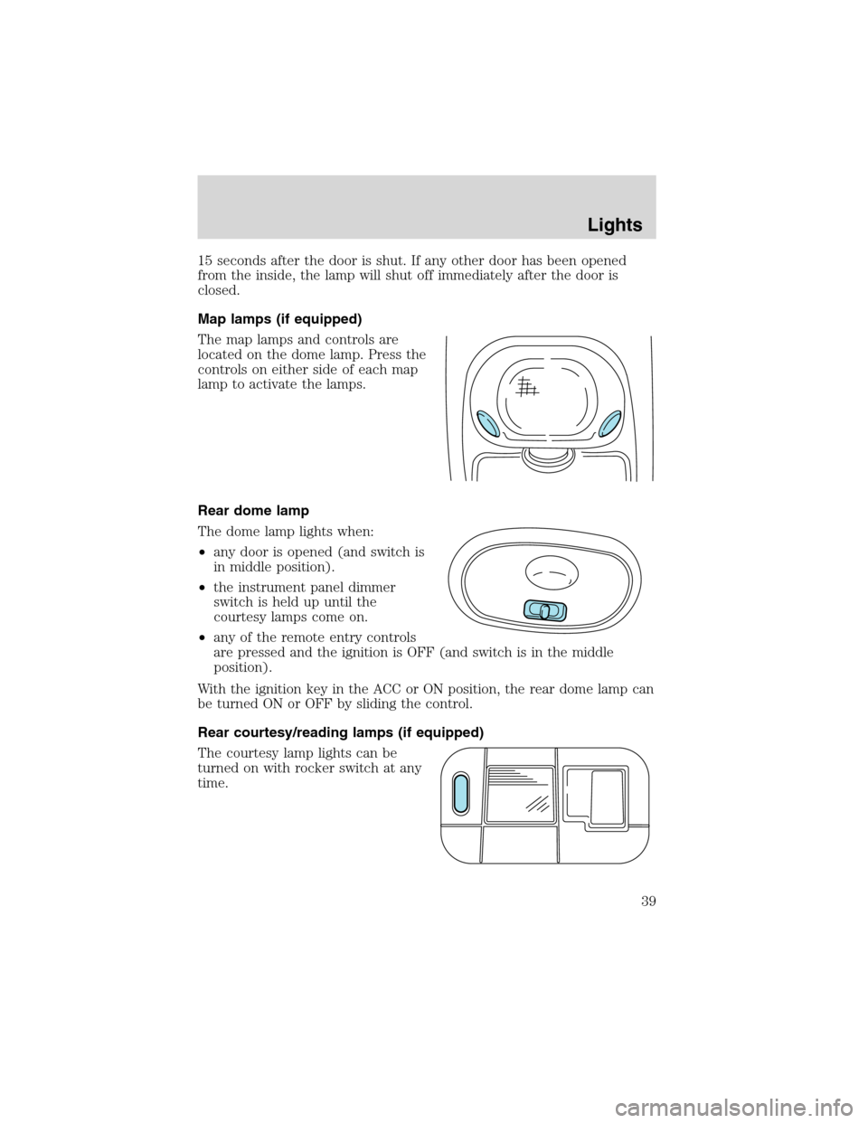 FORD WINDSTAR 2003 2.G Owners Guide 15 seconds after the door is shut. If any other door has been opened
from the inside, the lamp will shut off immediately after the door is
closed.
Map lamps (if equipped)
The map lamps and controls ar FORD WINDSTAR 2003 2.G Owners Guide 15 seconds after the door is shut. If any other door has been opened
from the inside, the lamp will shut off immediately after the door is
closed.
Map lamps (if equipped)
The map lamps and controls ar