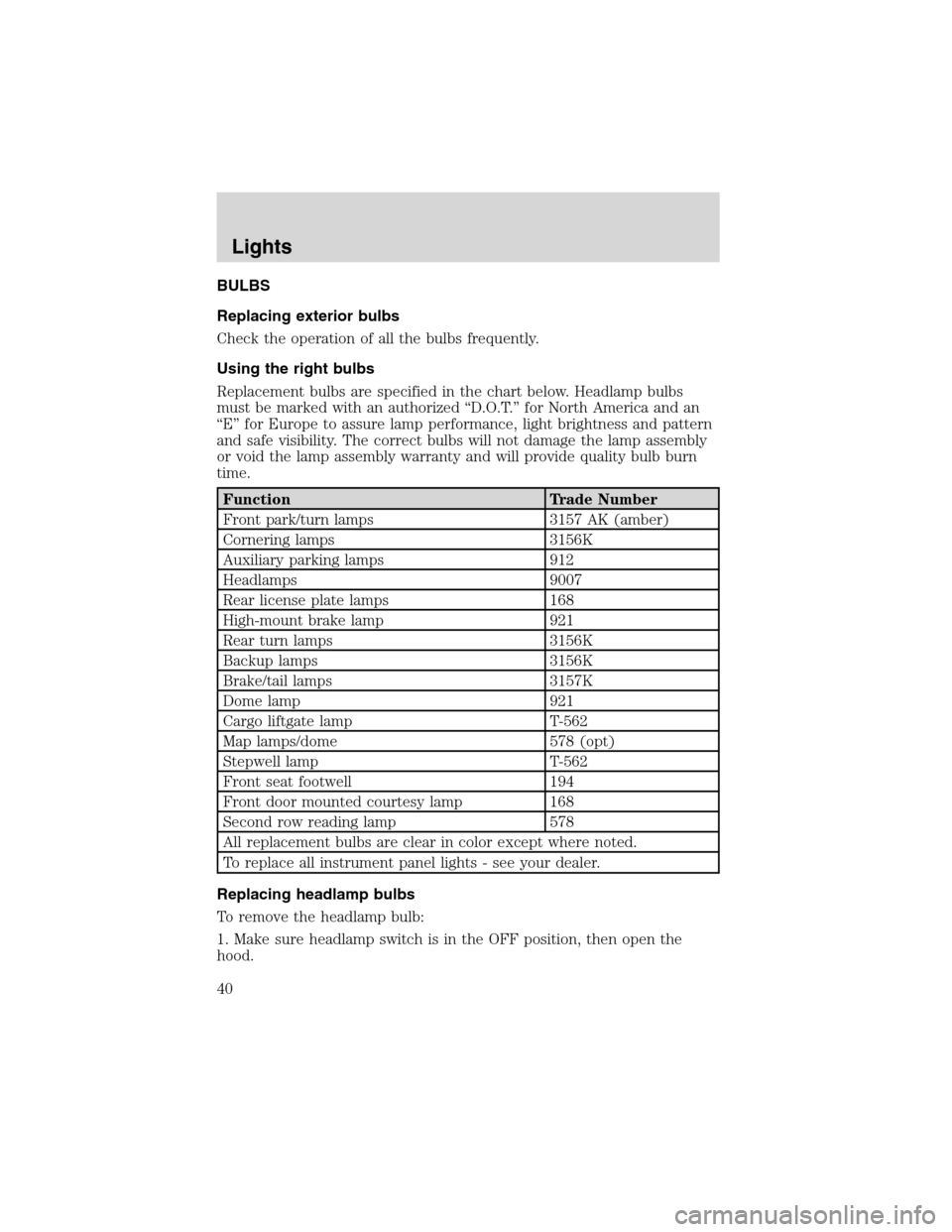 FORD WINDSTAR 2003 2.G Owners Guide BULBS
Replacing exterior bulbs
Check the operation of all the bulbs frequently.
Using the right bulbs
Replacement bulbs are specified in the chart below. Headlamp bulbs
must be marked with an authoriz FORD WINDSTAR 2003 2.G Owners Guide BULBS
Replacing exterior bulbs
Check the operation of all the bulbs frequently.
Using the right bulbs
Replacement bulbs are specified in the chart below. Headlamp bulbs
must be marked with an authoriz