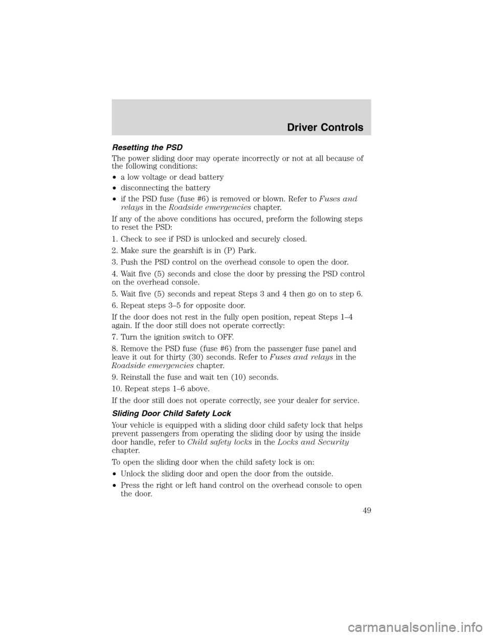 FORD WINDSTAR 2003 2.G Service Manual Resetting the PSD
The power sliding door may operate incorrectly or not at all because of
the following conditions:
•a low voltage or dead battery
•disconnecting the battery
•if the PSD fuse (fu FORD WINDSTAR 2003 2.G Service Manual Resetting the PSD
The power sliding door may operate incorrectly or not at all because of
the following conditions:
•a low voltage or dead battery
•disconnecting the battery
•if the PSD fuse (fu