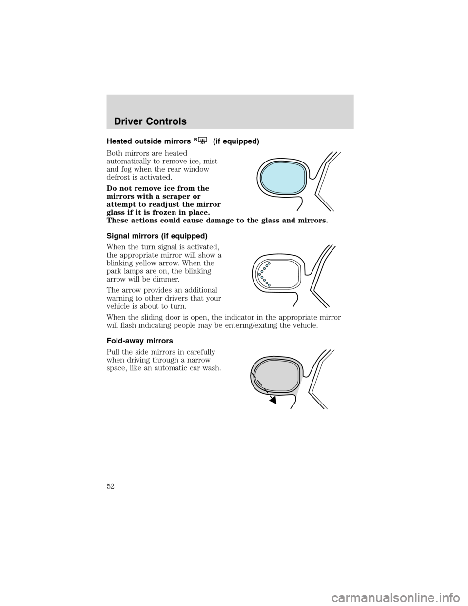 FORD WINDSTAR 2003 2.G Workshop Manual Heated outside mirrorsR(if equipped)
Both mirrors are heated
automatically to remove ice, mist
and fog when the rear window
defrost is activated.
Do not remove ice from the
mirrors with a scraper or
a