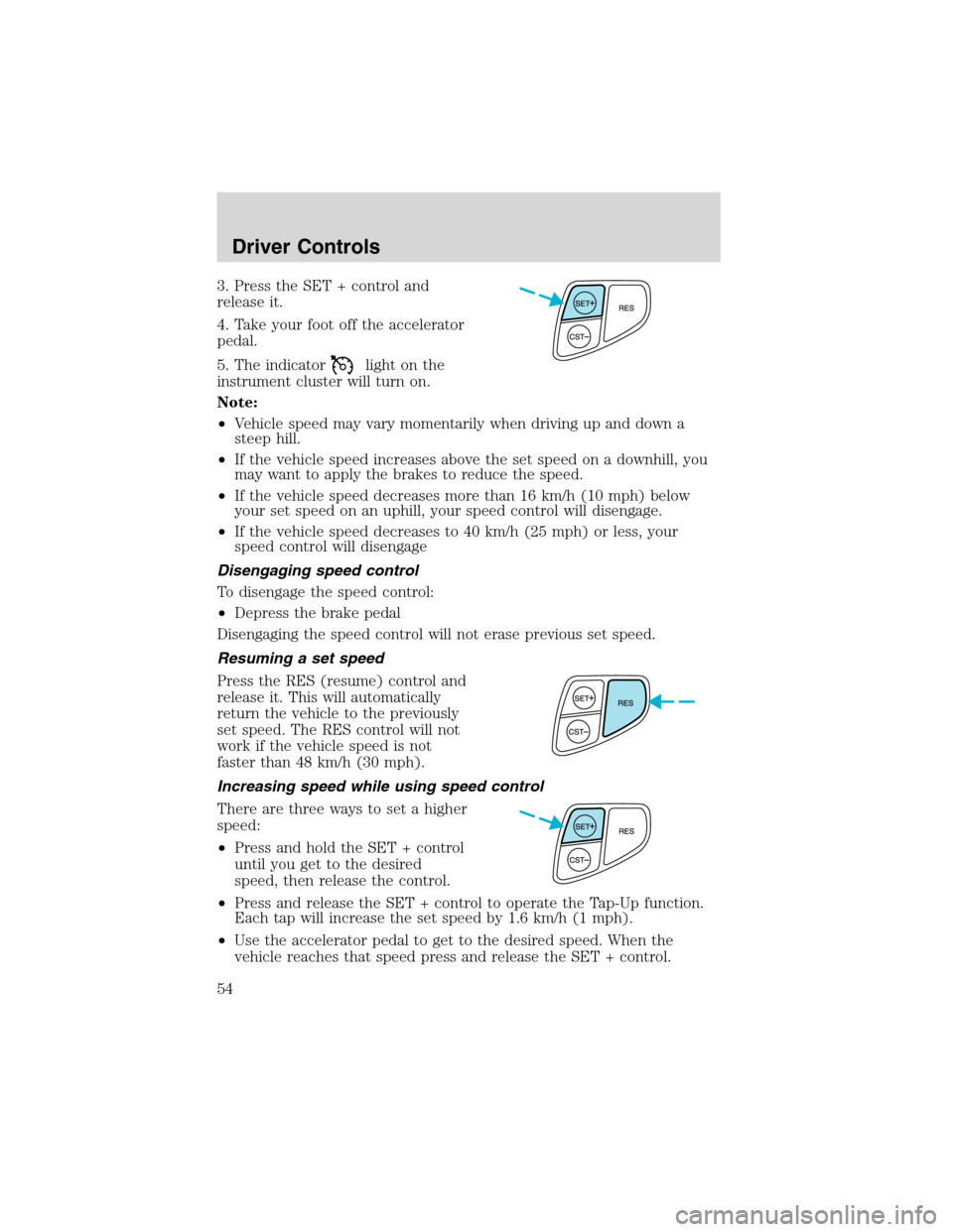 FORD WINDSTAR 2003 2.G Workshop Manual 3. Press the SET + control and
release it.
4. Take your foot off the accelerator
pedal.
5. The indicator
light on the
instrument cluster will turn on.
Note:
•Vehicle speed may vary momentarily when 