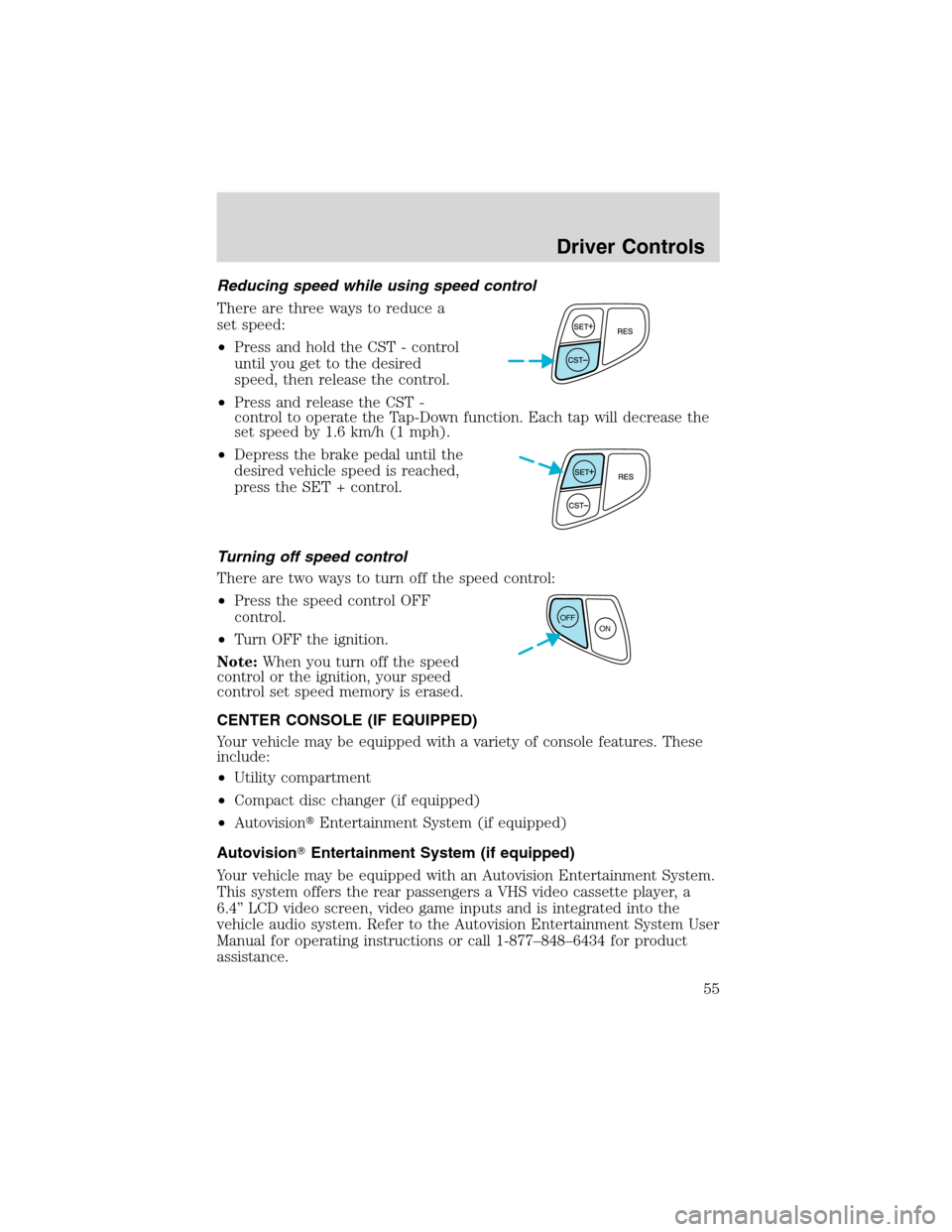 FORD WINDSTAR 2003 2.G Workshop Manual Reducing speed while using speed control
There are three ways to reduce a
set speed:
•Press and hold the CST - control
until you get to the desired
speed, then release the control.
•Press and rele