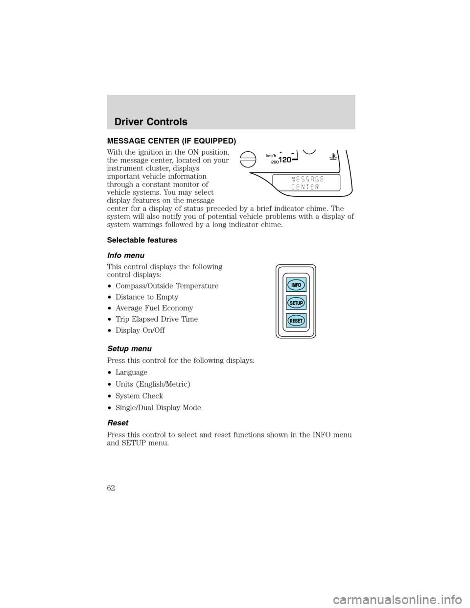 FORD WINDSTAR 2003 2.G Repair Manual MESSAGE CENTER (IF EQUIPPED)
With the ignition in the ON position,
the message center, located on your
instrument cluster, displays
important vehicle information
through a constant monitor of
vehicle 
