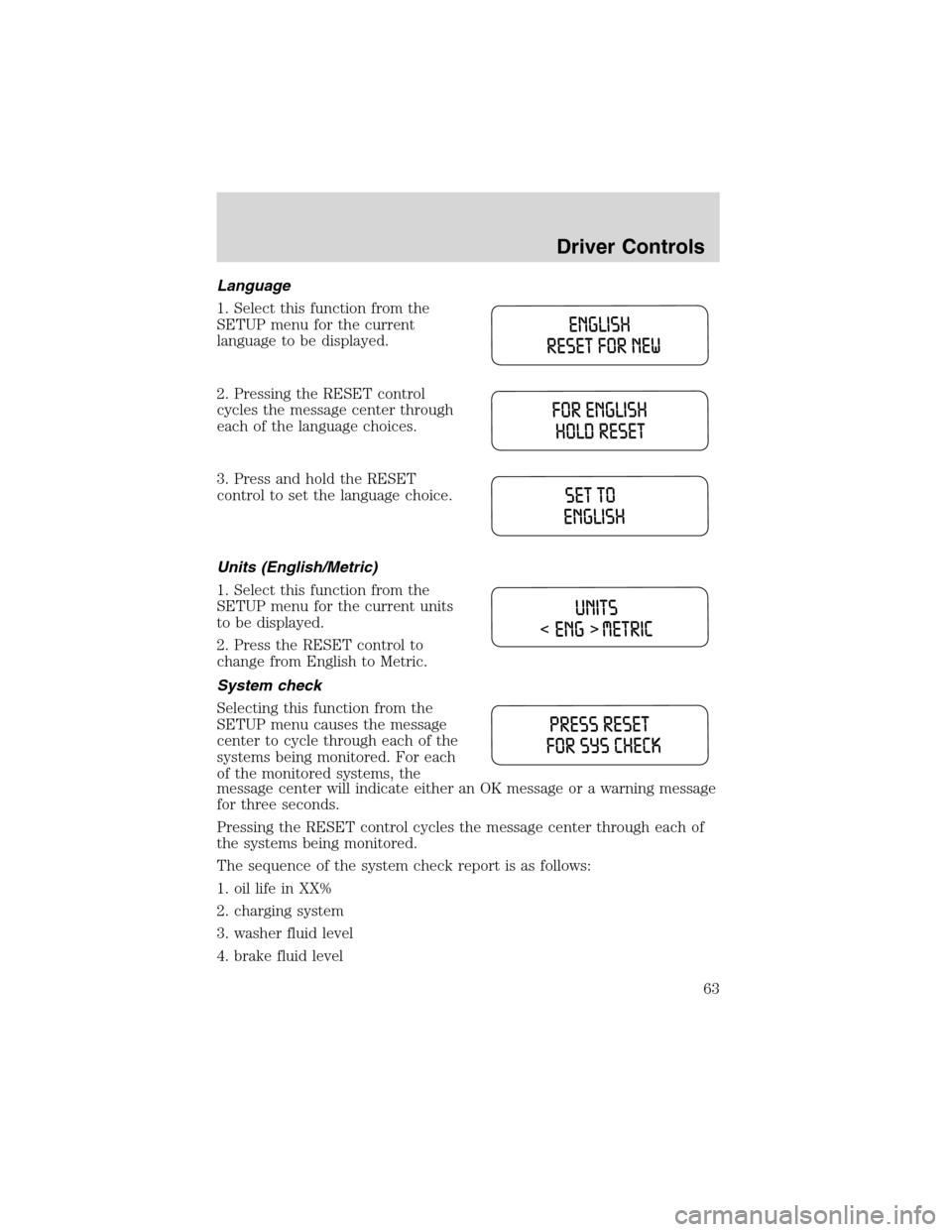 FORD WINDSTAR 2003 2.G Owners Manual Language
1. Select this function from the
SETUP menu for the current
language to be displayed.
2. Pressing the RESET control
cycles the message center through
each of the language choices.
3. Press an