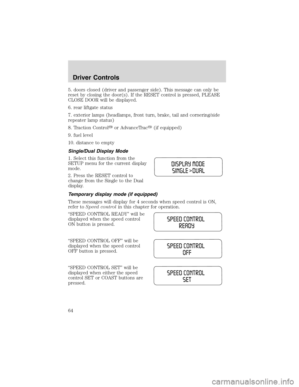 FORD WINDSTAR 2003 2.G Repair Manual 5. doors closed (driver and passenger side). This message can only be
reset by closing the door(s). If the RESET control is pressed, PLEASE
CLOSE DOOR will be displayed.
6. rear liftgate status
7. ext