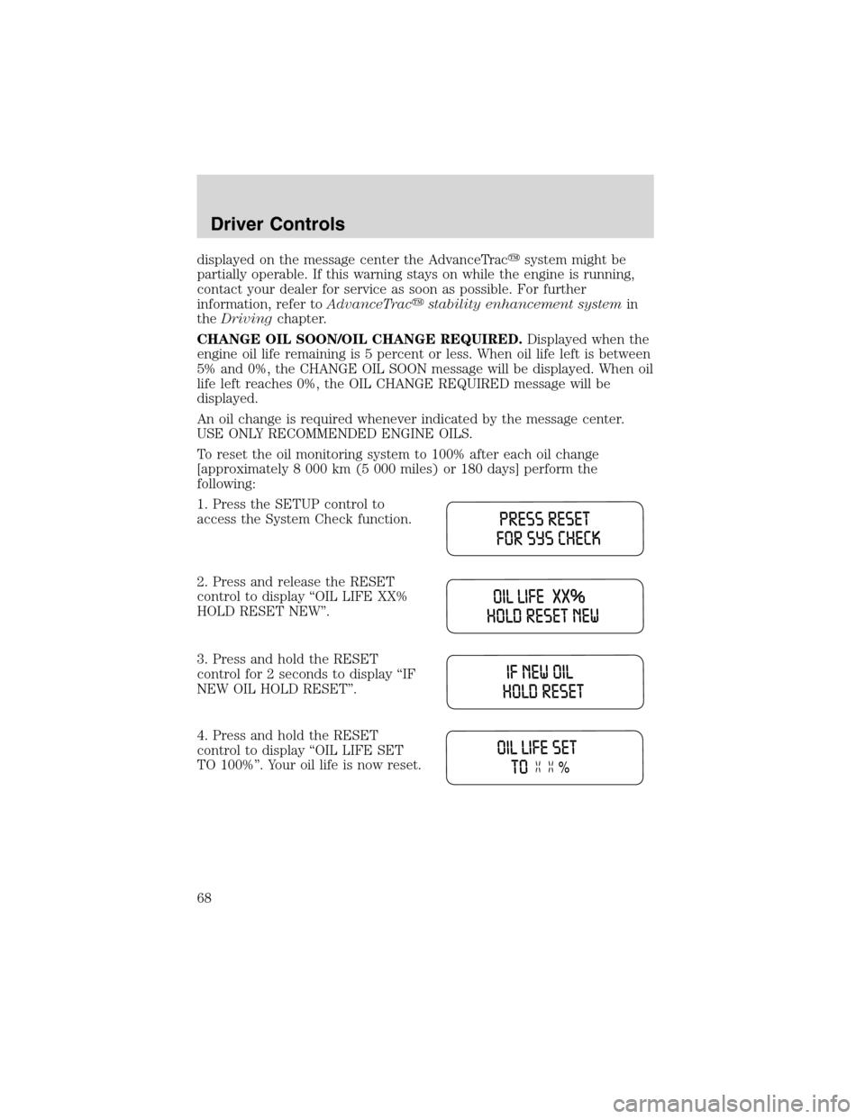 FORD WINDSTAR 2003 2.G Repair Manual displayed on the message center the AdvanceTracsystem might be
partially operable. If this warning stays on while the engine is running,
contact your dealer for service as soon as possible. For furth