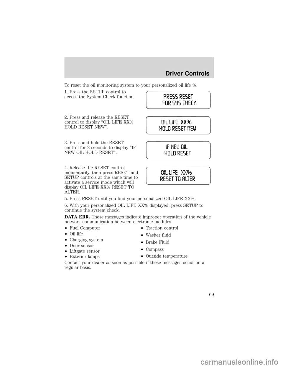 FORD WINDSTAR 2003 2.G Owners Manual To reset the oil monitoring system to your personalized oil life %:
1. Press the SETUP control to
access the System Check function.
2. Press and release the RESET
control to display“OIL LIFE XX%
HOL