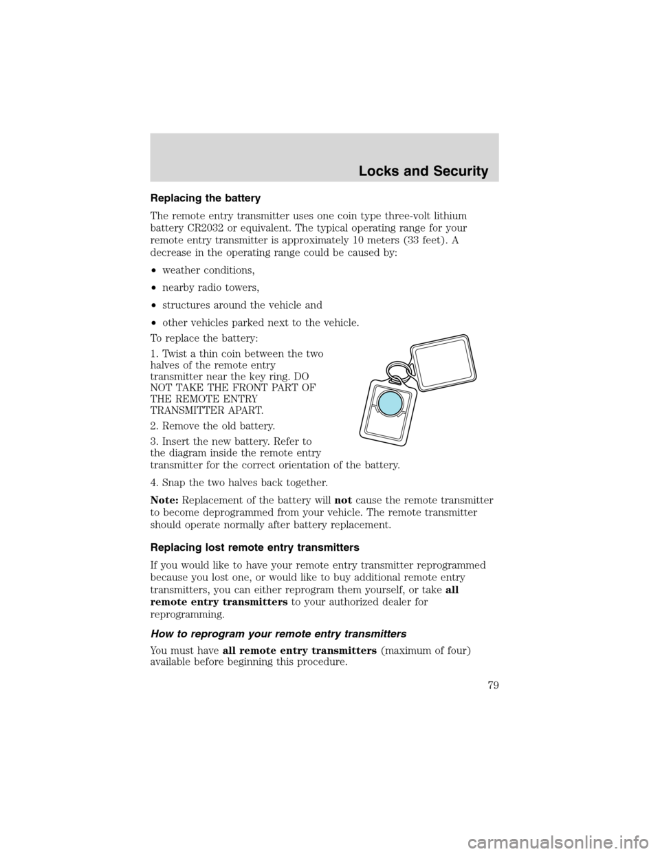 FORD WINDSTAR 2003 2.G Manual PDF Replacing the battery
The remote entry transmitter uses one coin type three-volt lithium
battery CR2032 or equivalent. The typical operating range for your
remote entry transmitter is approximately 10 FORD WINDSTAR 2003 2.G Manual PDF Replacing the battery
The remote entry transmitter uses one coin type three-volt lithium
battery CR2032 or equivalent. The typical operating range for your
remote entry transmitter is approximately 10