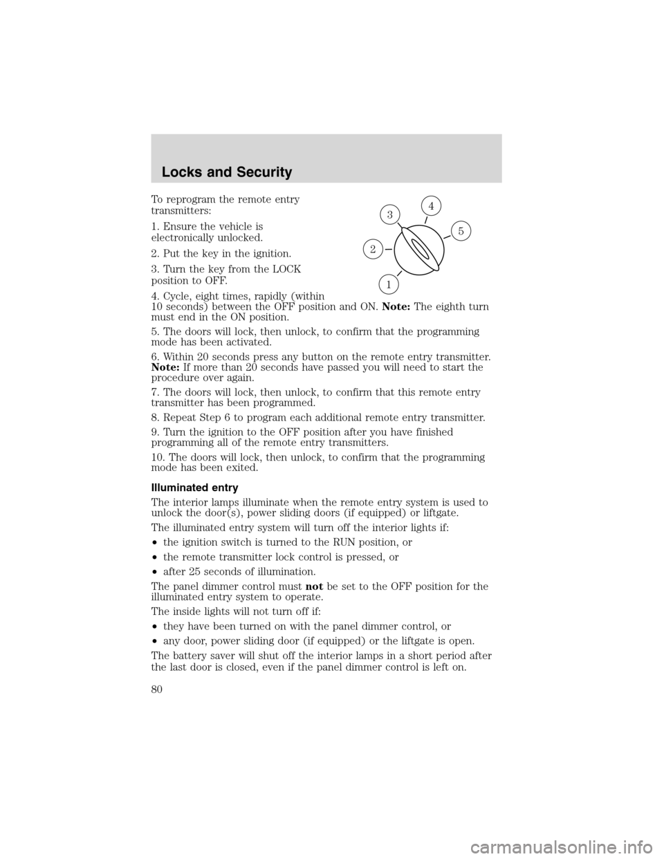 FORD WINDSTAR 2003 2.G Manual PDF To reprogram the remote entry
transmitters:
1. Ensure the vehicle is
electronically unlocked.
2. Put the key in the ignition.
3. Turn the key from the LOCK
position to OFF.
4. Cycle, eight times, rapi FORD WINDSTAR 2003 2.G Manual PDF To reprogram the remote entry
transmitters:
1. Ensure the vehicle is
electronically unlocked.
2. Put the key in the ignition.
3. Turn the key from the LOCK
position to OFF.
4. Cycle, eight times, rapi