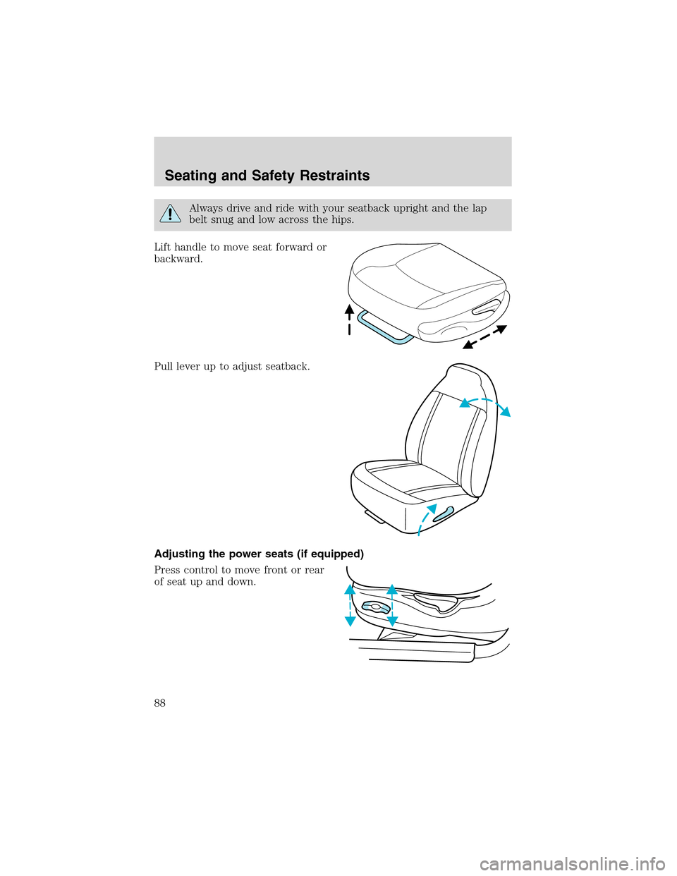FORD WINDSTAR 2003 2.G Manual Online Always drive and ride with your seatback upright and the lap
belt snug and low across the hips.
Lift handle to move seat forward or
backward.
Pull lever up to adjust seatback.
Adjusting the power seat