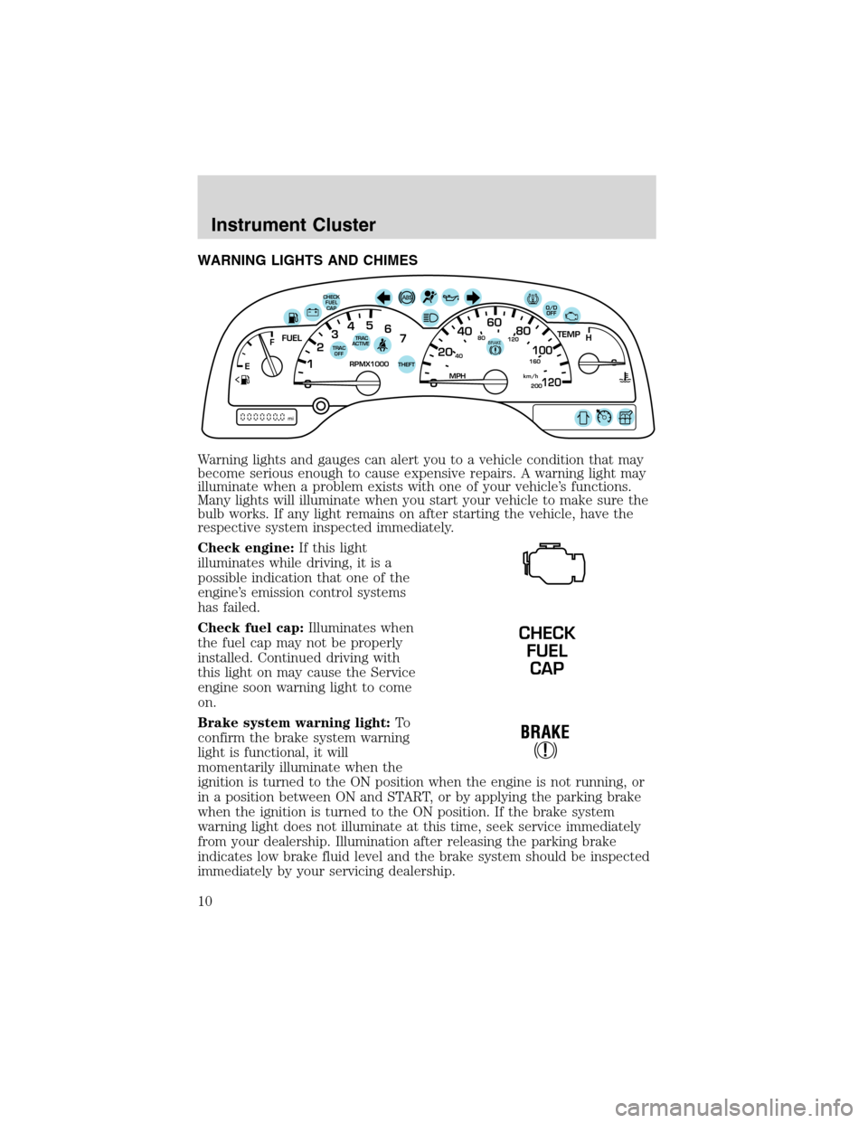 FORD WINDSTAR 2003 2.G Owners Manual WARNING LIGHTS AND CHIMES
Warning lights and gauges can alert you to a vehicle condition that may
become serious enough to cause expensive repairs. A warning light may
illuminate when a problem exists