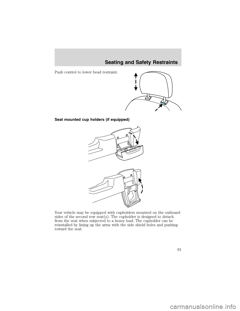 FORD WINDSTAR 2003 2.G Owners Manual Push control to lower head restraint.
Seat mounted cup holders (if equipped)
Your vehicle may be equipped with cupholders mounted on the outboard
sides of the second row seat(s). The cupholder is desi FORD WINDSTAR 2003 2.G Owners Manual Push control to lower head restraint.
Seat mounted cup holders (if equipped)
Your vehicle may be equipped with cupholders mounted on the outboard
sides of the second row seat(s). The cupholder is desi