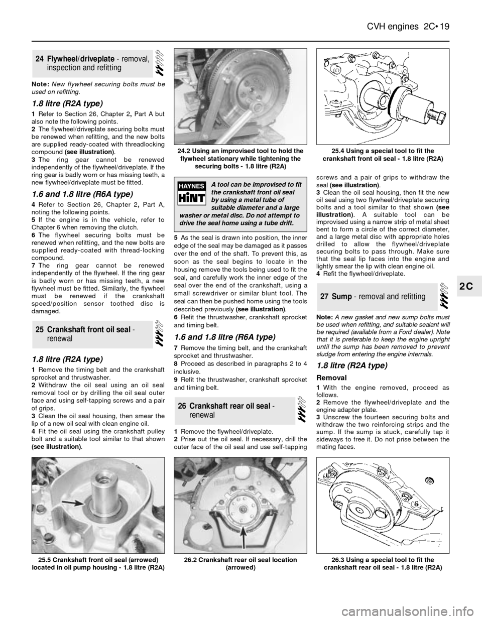 FORD SIERRA 1991 2.G CVH Engines Workshop Manual Note: New flywheel securing bolts must be
used on refitting.
1.8 litre (R2A type)
1Refer to Section 26, Chapter 2, PartA but
also note the following points.
2The flywheel/driveplate securing bolts mus FORD SIERRA 1991 2.G CVH Engines Workshop Manual Note: New flywheel securing bolts must be
used on refitting.
1.8 litre (R2A type)
1Refer to Section 26, Chapter 2, PartA but
also note the following points.
2The flywheel/driveplate securing bolts mus