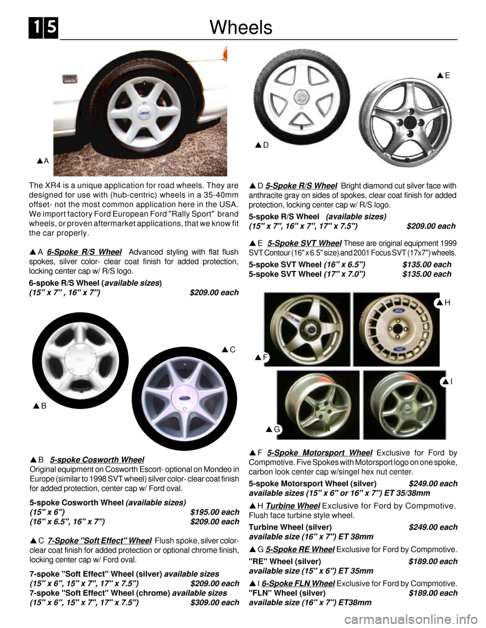 FORD SIERRA 1992 2.G XR4 Workshop Manual Wheels
pA
The XR4 is a unique application for road wheels. They are
designed for use with (hub-centric) wheels in a 35-40mm
offset- not the most common application here in the USA.
We import factory F